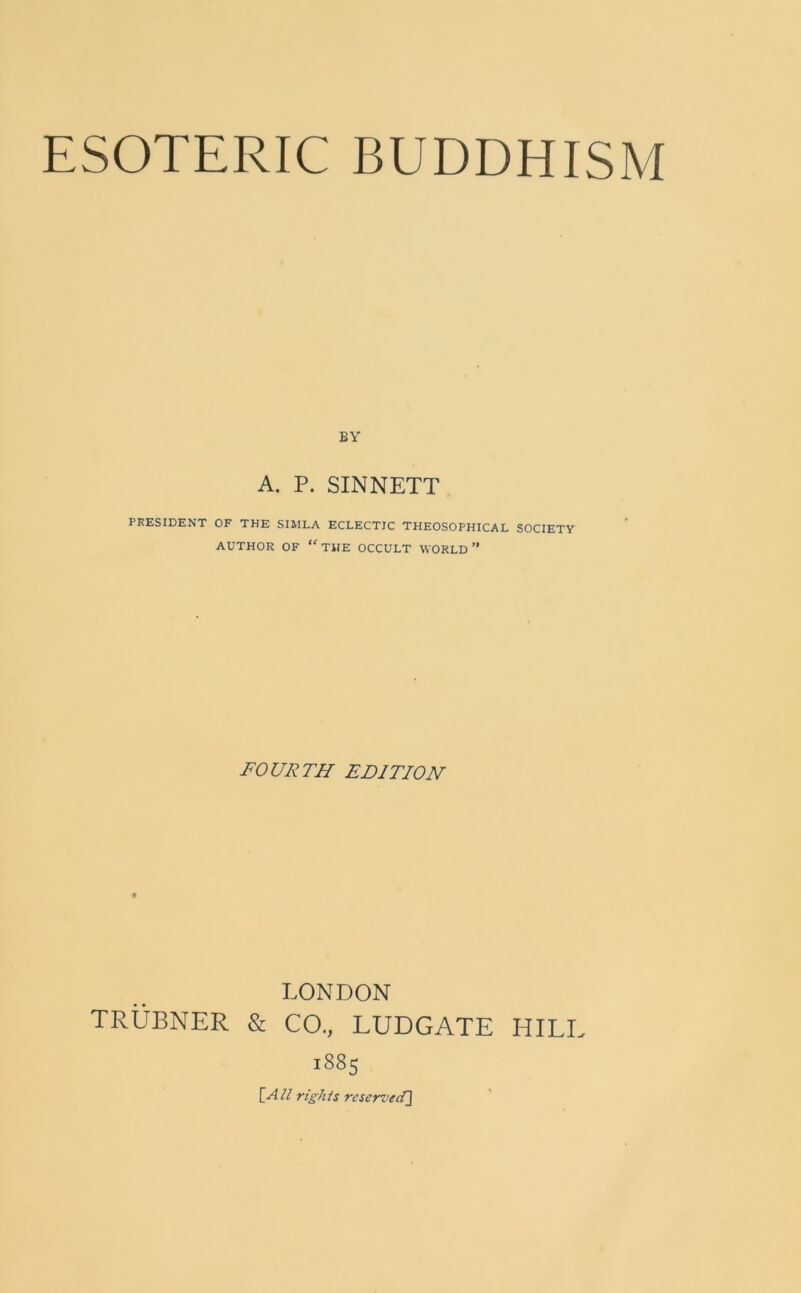 BY A. P. SINNETT PRESIDENT OF THE SIMLA ECLECTIC THEOSOPHICAL SOCIETY AUTHOR OF “THE OCCULT WORLD” FOURTH EDITION LONDON TRUBNER & CO., LUDGATE HILL 1SS5 [All rights reserved]