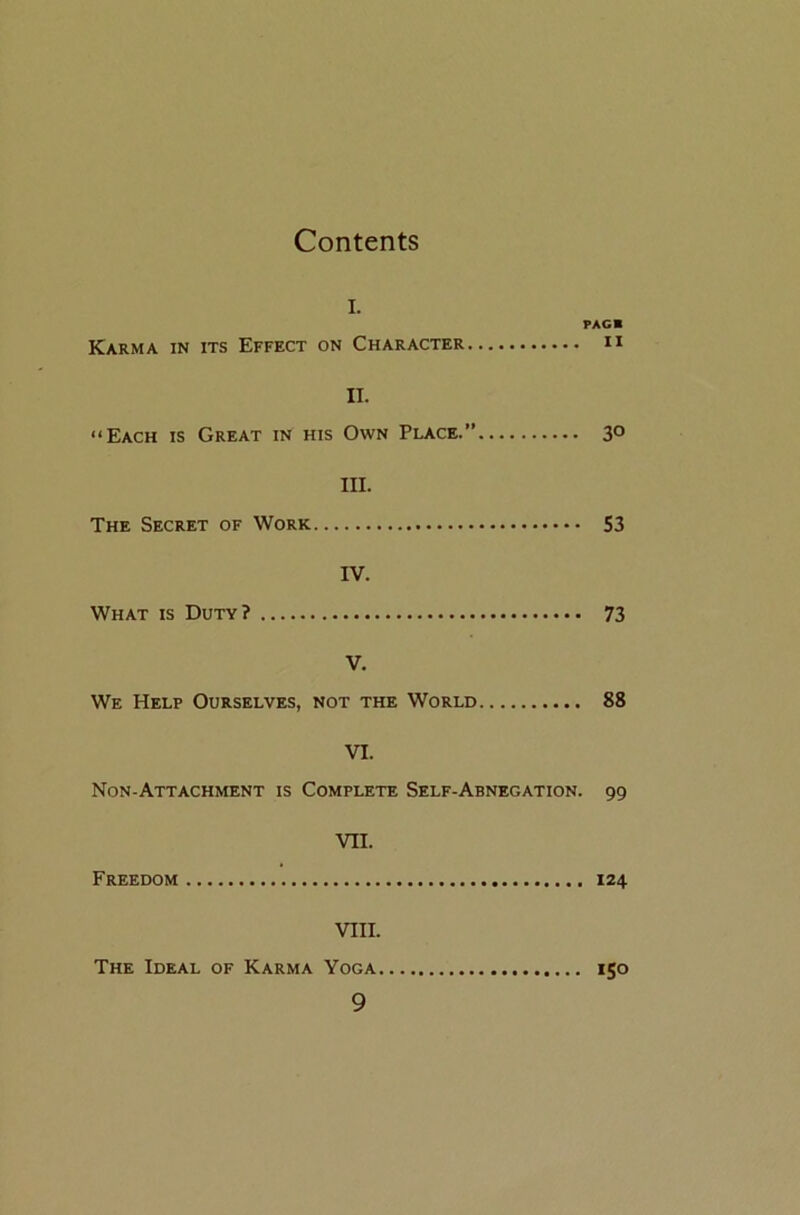 Contents i. PAGE Karma in its Effect on Character 11 II. “Each is Great in his Own Place.” 30 III. The Secret of Work S3 IV. What is Duty? 73 V. We Help Ourselves, not the World 88 VI. Non-Attachment is Complete Self-Abnegation. 99 VII. Freedom 124 VIII. The Ideal of Karma Yoga 150