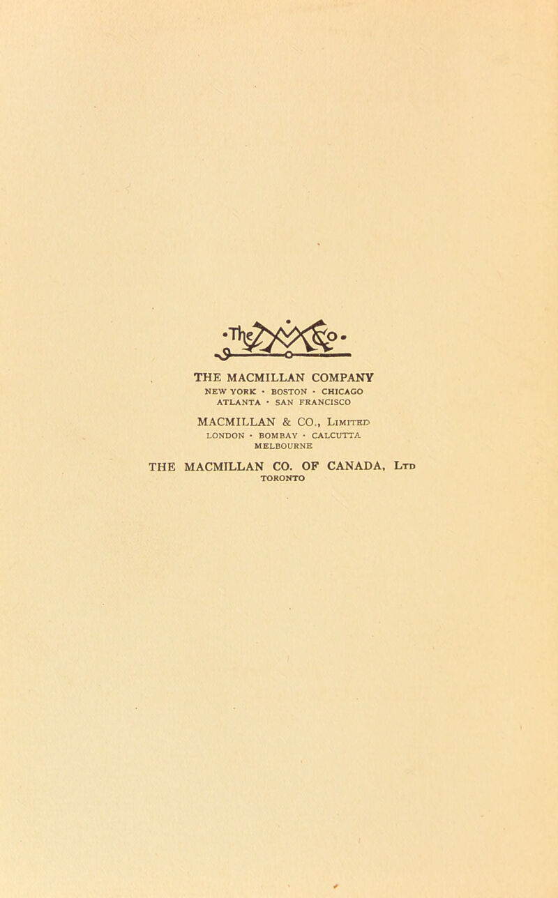 THE MACMILLAN COMPANY NEW YORK • BOSTON • CHICAGO ATLANTA • SAN FRANCISCO MACMILLAN & CO., Limitht? LONDON • BOMBAY • CALCUTTA MELBOURNE THE MACMILLAN CO. OF CANADA. Ltd TORONTO