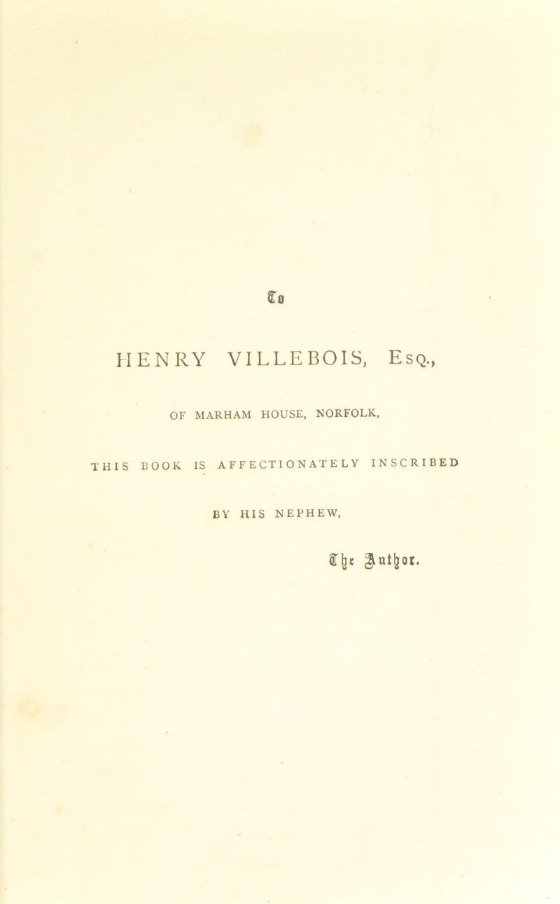 Co HENRY VILLEBOIS, Esq., THIS OF MARHAM HOUSE, NORFOLK. BOOK IS AFFECTIONATELY INSCRIBED BY HIS NEPHEW.