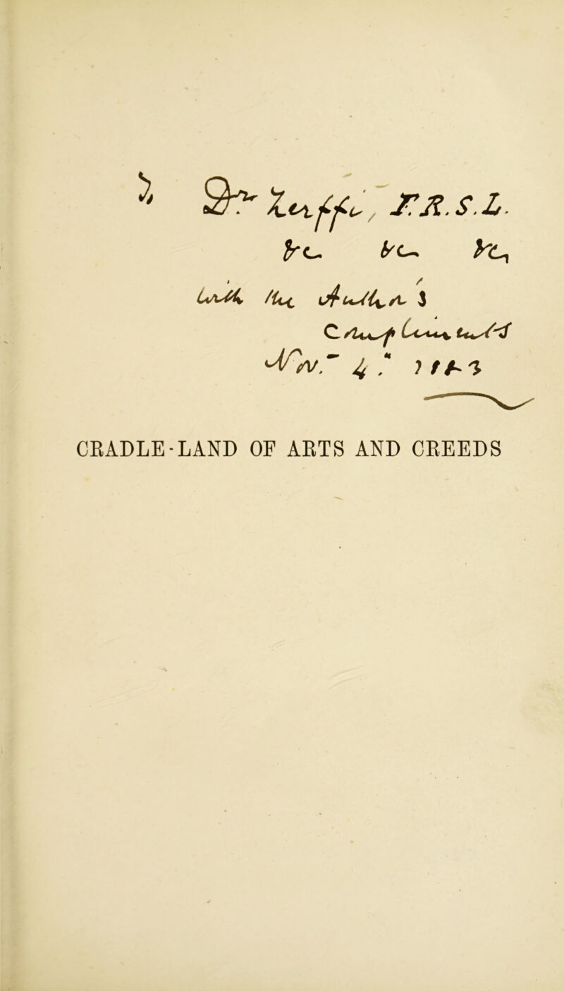 / 1/ C-. yc, i/^Ct 3 C yl^^yp 'Jfsvr 4 * i tb'i CRADLE-LAND OF ARTS AND CREEDS