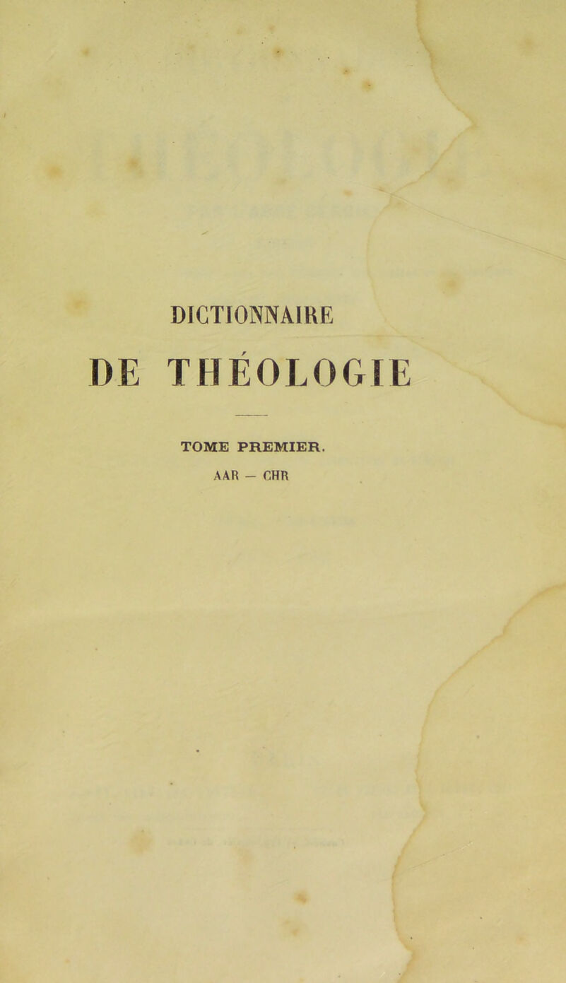 DICTIONNAIKE DE THÉOLOGTE TOME PREMIER. AAR - CHR