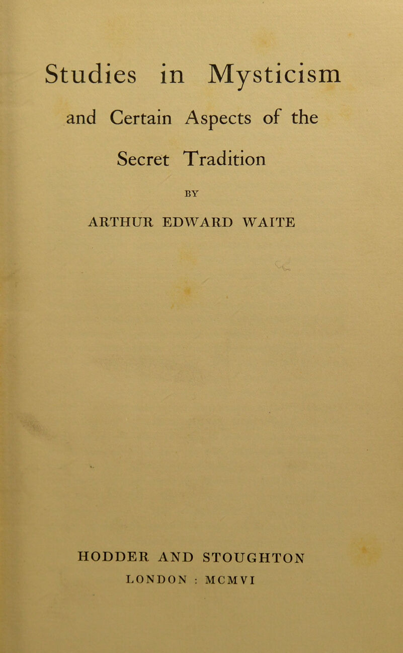 and Certain Aspects of the Secret Tradition BY ARTHUR EDWARD WAITE HODDER AND STOUGHTON LONDON : MCMVI