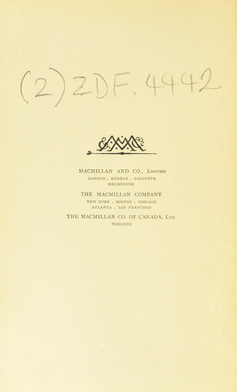 MACMILLAN AND CO., Limited LONDON . BOMBAY . CALCUTTA MELBOURNE THE MACMILLAN COMPANY NEW YORK . BOSTON . CHICAGO ATLANTA . SAN FRANCISCO THE MACMILLAN CO. OF CANADA, Ltd TORONTO