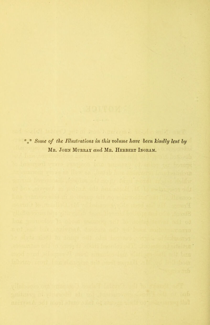 Some of the Illustrations in this volume have been kindly lent by Mr. JonN Murray and Mr. Herbert Ingram.