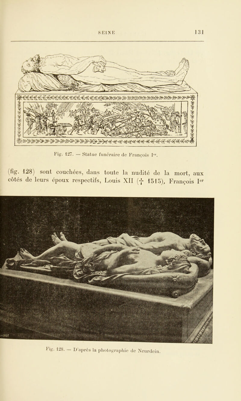 s 101 N 10 13Ï (fig*. 128) sont couchées, dans toute la nudité de la mort, aux côtés de leurs époux respectifs, Louis XII [f 1515), François Ki«-. i28. — D’après la pholoi^rapliie de Nciirdcin.