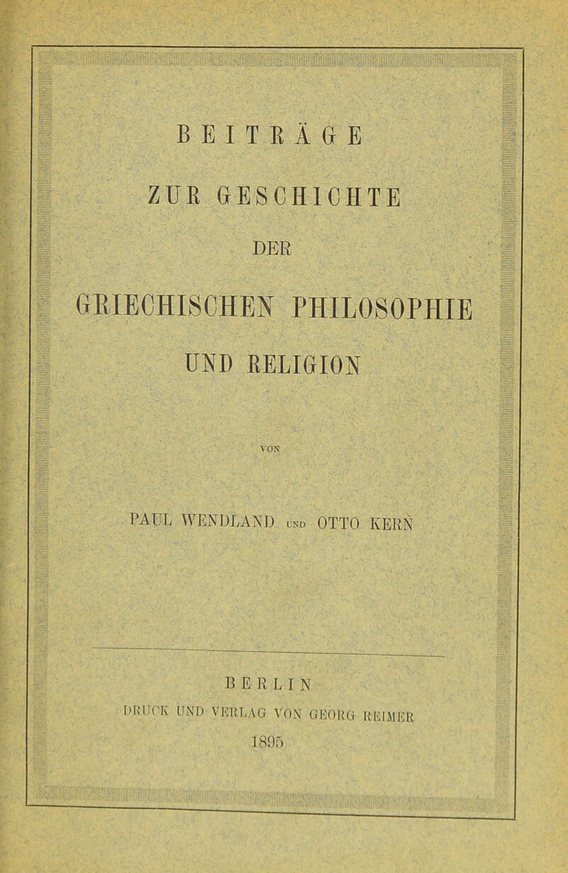 ZUE GESCHICHTE DER GEIECHISCHEN PHILOSOPHIE UND EELIGION VON PAUL WENDLAND und OTTO KERN m ißii B E R LIN' DRUCK UND VHI{LAG VON GEORG REIHER 1895