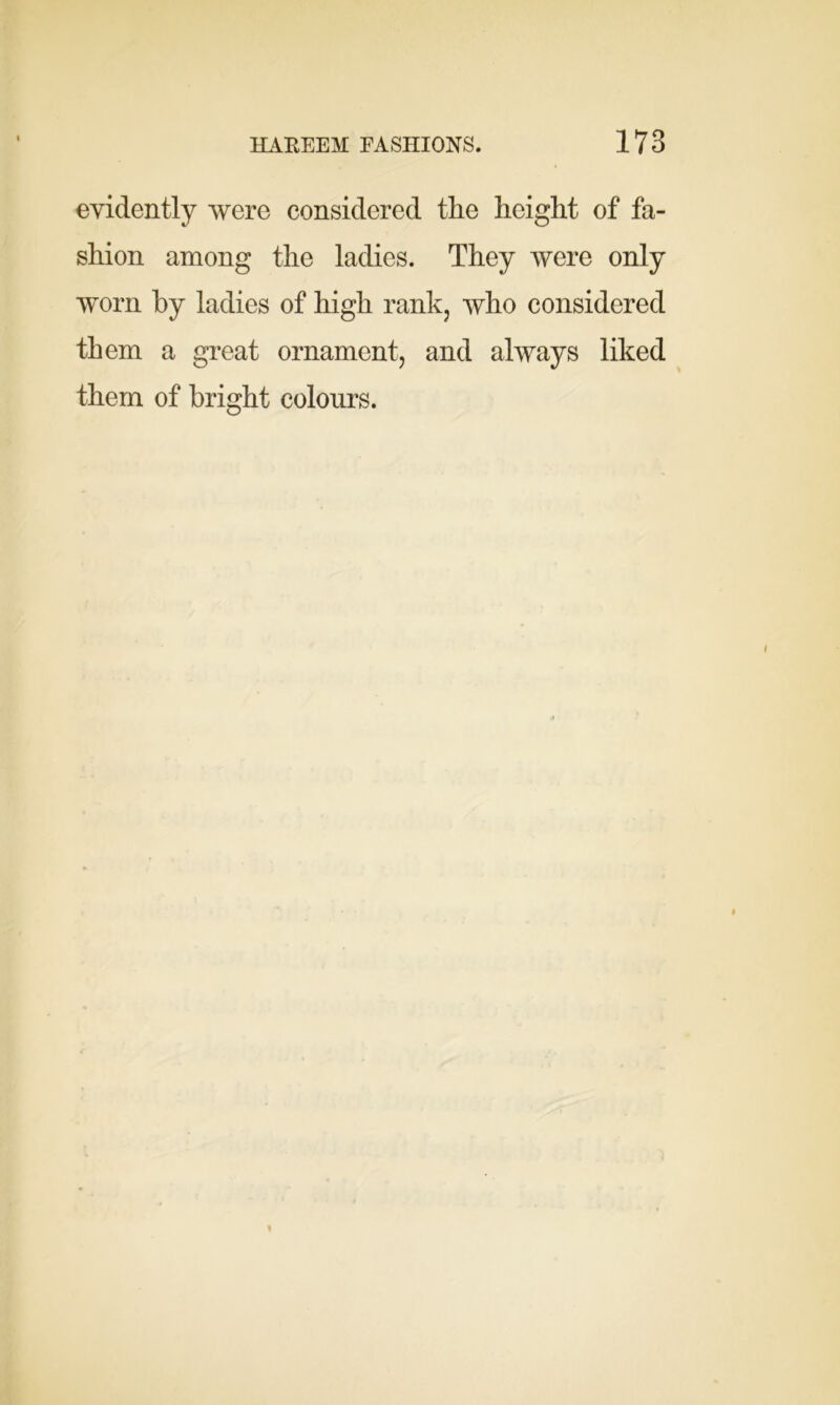 evidently were considered the height of fa- shion among the ladies. They were only worn by ladies of high rank, who considered them a great ornament, and always liked them of bright colours.