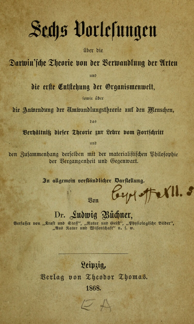 5£i)s tlorlffttttja über bie Sorttitt’ft^c S;^coric tion bcr Scrttanbinng ber Wirten unb bie er|ie ®nt(lel)ung bet ©rgoniomentDeU, füttJtc über ba# S5er^tUtrtife biefev ^^eotie jur ßeöre tJom imb ben berfelben mit ber materialiftifdben ^Pbilofobbie ber 35ergangenbeit unb ©egenmart. Jfn allgerndn tJcrfVcinbltd)er HJarjleUung. Dr. cSubibig 'SSueßtter, Serfaffer »on „Äraft unb ®tcjf, „9latur unb ^^fiologifc^c äMibcr, „9luä Statur unb SBiffeufdjnft u. f. i». Setbsig/ Verlag t)on Sbieobot 1868.