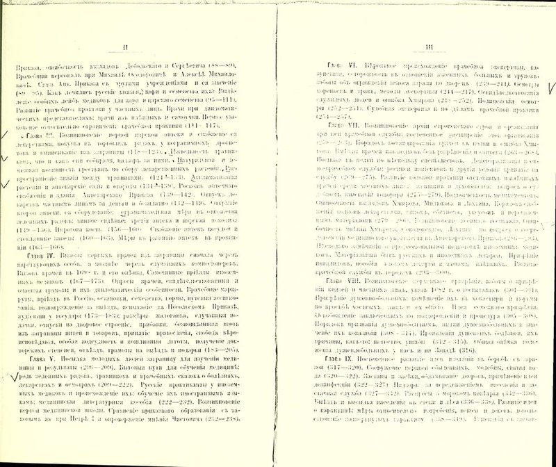 и Приказа, ошибочность взглядовъ Дебольскаго и Сергѣевича (**—*'.о. Прачебішіт персоналі. іі{ііі Михаил!. < <*.<.дориі'.ич]. и Алексѣѣ Мпхаило- ,.ич;,. V1П. Приказа съ другими учрежденіями и ел :;ііач<*і!Іе (ѵі Какъ лечились русскіе князья,; дари и семейства ихь'г і’ыя'і.- леніс особыхъ лейбъ медиковъ для пара и царскаго семейства С».'.—111), Развитіе врачебной практики у частных), лицъ- Прачп при дипломати- ческих'). представителяхъ: нрачп изъ плѣнныхъ и самоучки. 11< уни і* уза- коіісніе относительно ограниченія врачебной практики (14- 117). ѵ Глава Г.!. Поапикиопеіііс нерпой царской аптеки и снабженіе ел лекарствами. покупка пт. торговыхъ рядахъ, у пограничныхъ дрогне- тоіп, и ііииисыьаніе пят. зніранпци (11 4—1 ‘Л!). • Дѣятельж <ть травип- і,что и как;, сип собирали, надзоръ аа ними. * Натуральная и де- нежная иопишюстт. і ]кч іі.;імь по сбору лекарственных-). ] астеніи., Рас- іочачраніічііе анапіп между травинками. (ГЛ— 1Акклиматизація растеніи и аптекарскіе сады и огороды (161 — 16!)'. Госі;оііп. аптечпато снабженія и зданія Лите карскаго Приказа (1 - >*—112 л Отпускъ .и- карстнт, част и ы мт. л ина мт. за деньги и безплатно (112 — 1 ІУі. Открытіе лторои аптеки, ея оборудованіе: ограничительная мѣра въ отношеніи зеленныхъ рядовъ: винное сидѣнье: третій аптека и царская походная 11 Гл -1 .'и;). Пирогова кость (17Г,— 1 Г.оі Снабженіе іінтект. посудой и стт-клянные заводы (КІО —Шб). М 1.;>і.і къ развитію аптекъ въ провин- ціи ( К.б - 1 оо)• Глава IV. Г.ызовы первыхъ врачей изъ заграницы сначала черезъ царствующихъ особъ, а поздніе черезъ случайныхъ комиссіонеровъ. Лыковъ врачей въ К'.!)* г. и его оцѣнка. Самочинные пріѣзды инозем- ныхъ медиковъ (Ю.7—170). Опросы врачей, евндѣтельгтвовапныя и опасныя грамоты и ихъ дипломатическія особенности. Лрачебиые марш- руты, пріѣздъ въ Россію, остановки, семейства, кормы, путевыя ассигно- ванія. вознагражденіе за выѣздъ, испытаніе въ Посольскомъ Приказѣ, аудіенціи ѵ государя (17:»— 1); размѣры жалованья, случайныя по- дачки. отпуска на дворовое строеніе, прибавки, безпошлинный ввозъ изъ заграницы нитей и товаровъ, принятіе православія, свобода вѣро- исповѣданія, особая подсудность и пошлинныя льготы, полученіе док- торскихъ степеней, отъѣздъ, грамоты на выѣздъ н подарки (1 Мі—207і. Глава V. Посылка молодых), людей заграницу для изученія меди- цины и результаты (20(1—20!і). Китовыя пути для обученія медицинѣ: /роль зеленныхъ рядовъ, травниковъ и врачебныхъ сказокъ о болѣзняхъ, лекарствахт. и осмотрахъ (20!)—222). Русскіе практиканты у инозем- ных). медиковъ и происхожденіе ихъ: обученіе ихъ иностраннымъ язы- кам).: медицинскія литературныя пособія (222—262). Лозникповеніе первой медицинской школы, ('равненіе приказнаго образованія съ та- ковымъ жі при Петрѣ 1 и опроверженіе мнѣнія Чиетоішча (22.2 — 26*). Ш Глав: VI. Р.ѣролтііое происхожденіе врачебной зкенертнзы, ка- зу ш-іи за. <' юре,жі,ость въ отношеніи .в.венныхъ больныхъ и трупов),, заботы объ огражденіи заноса заразы во дворецъ (2б!і—21 \). Оемот; и кореньевъ и травъ, методы лкспсртизы ( 2 И—2-17). Освидѣтельствованія служилыхъ людей и ошибка Хмырова у2 і - —2..Ѵ2Ѣ Полицейскія осмот- ри (2-12 2 )1). Судеоная акпіерчнза ц по дѣламъ врачебной практики 127,1—3.77). ГлгЕ.ч VII. Нозшікновеніі* арміи европейскаго г;роя п ормикзаціа при ней врачебной службы; постепенное расширеніе атоъ ор;ннн:нпіи • 27:—21 6у. Порядокъ кочан ідіроввнін врачем ы. полки и ошибка Хмы- рова. Пыѣзды врачей пат, пелкоьъ безт. разрѣшенія и отпуск.) (2<.— 2<)'Г Посылка въ полки по нѣскольку спеціалистовъ. Децентрализація іюен- но-врачебн.,!! службы: росписи нііціситовт. п другія услонія принят іа на службу (<.•)—27.7). Развитіе вольной практики отставныхъ н плѣнныхъ в] ачеп среди частныхъ лнп.і. женщинъ и духовенства: вопросъ о сѵ- з' біюмт, взысканіи гонорара (277—27!)). Подт,отчет жить медикаментовъ. (ішжючпоетт. в.с.ічдовъ Хмырова. Милюкова и .Іахтина. Порядокъ снаб- женія полконь дека) псами. виномъ, сбитнемъ, уксусомъ и не] .евл.юч- нымъ матеріаломъ (27!) 2мг. I' зппкпоьепі* з< еіша.-о гьеинтали. Оніи- ООЧНоеТі, МІІ'І.ИІН ХмЬіро! Н. У 'оКНЛОІИ'КаГо. .Іпхтниа ПО ВчЗ]с ѵ О сосрс- . іоченііі меднціінекаіѵ \ цравле; іа вь Ліпекарекомъ Приказѣ (2*й— I! :.<т,< л;.і;о замѣчаніи о про.; осеіоналыюп иодюювкі. иж аемиыхт. меди- ковъ. Матеріальный б'ытт. ] ѵсекпхъ и иноземныхъ лекарей. 1 Ілііе инвалидовъ, пособія вдовам і, лекарей и женамъ плѣнныхъ. Развитіе врачебной службы къ городахъ (2Д6—біиі). Глава VіI!. І.е.зникжівеніе ;>•]л. чііілі«> призрѣнія, заботы о призрѣ- ніи князей и частныхъ лицъ, указъ Г:*2 г. о госпиталяхъ (60]—бои. 11]>ііз]іі.ніе душевно-больныхъ: помѣщеніе ихъ вь монастыри п тюрьмы по просьбѣ частныхъ лицъ и ех оіі'ісіо Идея семейнаго призрѣнія. Освобожденіе заключенныхъ но выздоровленіи и процедура (зоб 6о*і. Порядокъ признаніи ді шевііоболыіммъ. пытки душешіоболыіыхт. в зна- ченіе ихъ показаній (;-,()«- 61 і). Проявленіи душевныхъ болѣзней, ихъ причины, какъ-то: пьянство, ушибы (612-61.7). общая оцѣнка поло- женіи душевнобольныхъ у наст, н на Канадѣ (:> 1 ♦ >). Глава IX. Постепенное развитіе плен изоляціи въ борьбѣ ,ъ зара- зой (61 7—620). Снопу,кеше церквей обыденныхъ, молебны, святая во- да (620—622). Кастаны п засѣка, обламываніе дворовъ, примѣненіе ниш дезинфекціи (622—627) Надзоръ за передвиженіемъ населенія и зя- егакпая служба (627—662). і’аспроси ■> моровомъ повѣтрія р.62—66Г>). Г.ыѣздъ и высылка населенія въ стен»: и лѣса (6.6(1— б б*/ Развитіе идеи о карантинѣ; мѣры относительно плгрсбенія, вешен и денегъ; досоіь- ововаиіе поди, рпіуіыхъ каршшпп (.И-;* —6 Ко. I . ь:*т. !і і.і о. застав-