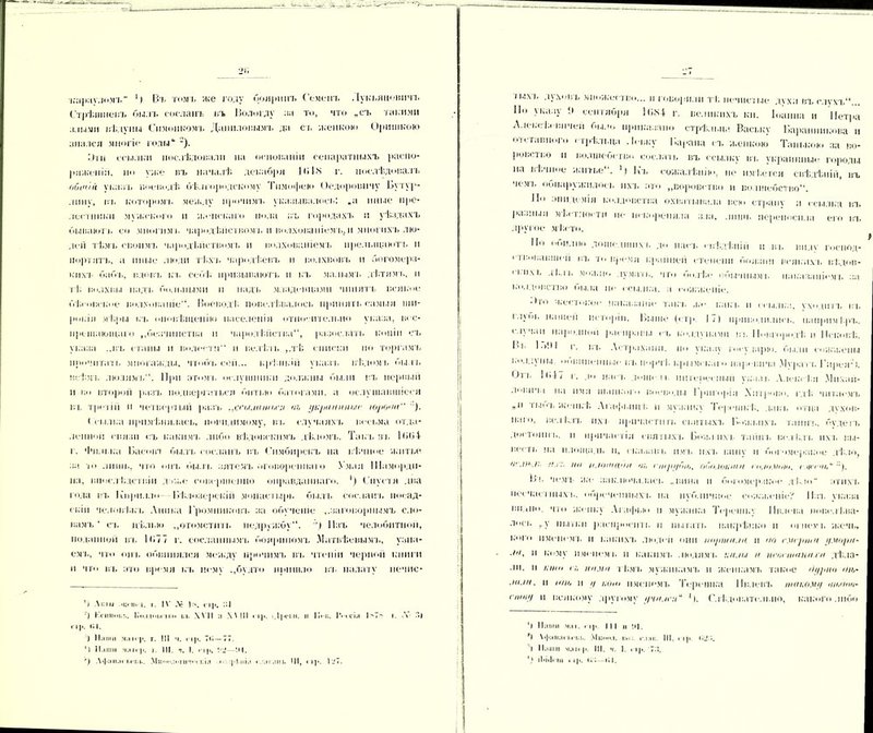 карауломъ ') Въ томъ же году бояринъ Семенъ Лукьяновичъ Стрѣшпевъ былъ сосланъ въ Вологду за то, что „съ такими алыми вѣдуны Симонкомъ Даниловымъ да съ женкою Оришкою знался многіе годы* 1 •). Вгн ссылки послѣдовали на основаніи сепаратныхъ распо- ряженіи. но уже въ началѣ декабри 1 <»1N г. послѣдовалъ общій указъ воеводѣ бѣлгородскому Тимофею Оедоровнчу Бутур- липу, въ которомъ между прочима, указывалось: „а иные пре- лестники мужского и женскаго пола въ городахъ и уѣздахъ бываютъ со многимъ чародѣііетвомч. и волхованіем ь. п многихъ лю- деіі тѣмъ своимъ чародѣпствомь и волхованіемъ прельщают-!» и портятъ, а иные люди тѣхъ чародѣевъ и волхвовъ и богомерз- ких]- бабъ, вдов'ь кт. себѣ призываютъ п къ малымъ дѣтямъ, п тѣ волхвы иад/в больными и надъ младенцами чинятъ всякое бѣі ог.ек'ое волхованіе. Воеводѣ пове. Питалось приняті. еамкія ши- рокія мѣры къ оповѣщенію населенія относительно указа, вос- прещающаго ,,безчинства н чародѣйства, разослан, копіи съ указа ,,въ станы и волости п велѣть ,,тѣ спнекп но торгамъ прочитать многажды, чтобъ сен... крѣпкій указъ вѣдомъ быль всѣмъ людямъ'1. При этомъ ослушники должны были въ первый и во второй разъ подвергаться битью батогами, а ослушавшіеся въ третій и четвертый разъ ,,с<ч,иаоп,с;і чь укриішоыг хорошо '). (д ылка примѣнялась, повиднмому, іы. случаяхъ весьма отда- ленно!! СВЯЗИ еъ кактгь либо вѣдовскимъ дѣломъ. Ты 1.1, ВТ. Пібі г. Фп.ті ка Басовт былъ сосланъ въ Симбирскъ на вѣчное житье за іо лишь, что опт. был ь зятемъ оговореннаго Умни ПІаморди- па, впослѣдствіи деже совершенно оправданнаго. ') Спустя два юда въ Кирилле Бѣлозерскій монастырь былъ сосланъ посад- скіп челок І.ь і, Аника Бромпнконъ за обученіе ..заговорнымъ сло- вамъ* съ цѣлью „отомстить недруж*бу“. ’) Изъ челобитной, поданной въ 1б77 г. сосланнымъ бояриномъ Матвѣевымъ, узна- емъ, что онъ обвинялся между прочимъ ві, чтеніи черной книги и что въ это время къ нему „будто пришло въ палату печне- ') Акш -и. п. і. і. |\' .V 1>. пр. 31 ') Кгшнил.. і.'іі.і і< >і;<і по іи. X \ 11 :і ХА III п).. іД|ц'і.н. іі Іі.'і:. І’.чтія 1>Т> Г 1)1. ВІ. ) 1 іоніи ч.пг),. т. !!І ч. і і)і. ТВ — 77. ') II.НИИ >|а|г|1. т. III. I. ГІ|І. -'.И. “) Афаіі.м і.сігі.. Міімилі.і иI.і.ч • |• 1 иі.. •.т;і|:;|II!• III, <1)>. ГтТ. г. V Л) іыхт, духовъ множество... и говорили тѣ нечистые духа въ слухъ... По указу !> сентября ІПМ г. великихъ кн. Іоанна и Петра Алексѣевичей было приказано стрѣльца Ваську Баранникова и октавного стрѣльца .Іевку Барана ст, женкою Танькою за во- ровство п волшебство сослан, въ ссылку въ украинцы.- городы па вѣчное житье. \| Къ сожалѣнію, не имѣется свѣдѣніи, въ чемв обнаружилось ихъ это „воровство и волшебство. По эпидемія колдовства охватывала всю страну а ссылка въ разныя мѣстности нс искореняла зла. лишь переносила его въ другое мѣсто. По ооп.піо дошедшихъ до пае в свѣдѣніи п в в шідѵ господ- ствовавшей ВТ, то время кранной степени боязни всяким, вѣдов-  пм, ді.лъ можно думать, что болѣ,с- обычнымъ наказаніемъ за колдовство была по ссылка, а сожженіе. • По жесіоі.ос наказаніе такт, .ю- какъ и ссылка, уходитъ въ іл_\оі, нашеіі исторіи. Ькіше (стр. 17) приводились, напримѣръ, е іучап народной рас правы сь колдунами і;к Новгородѣ п Псковѣ. Б».і I г. вт. Астрахани, ію указу государю. были ют,іс,коны і,о.ід\ ны оошіпспіікіе- вт. порчѣ Крым, кзі о царевича Мѵраті, Гпрея). •Дгв П>47 г. до паев допп-тк ннгсреспкіп указ в Алексѣя .Мпхап- лоі.ііъі на имя шацкого цоеводкі 1 рпгорщ Хитрово, гдѣ читаемъ „п іыо'і, женкѣ Агафі.шгі. и мужику Тс-рсчпкѣ, давъ отца дѵхов- 11:11. велѣлъ пхі причастип. евнті.іхт, Божьихъ тайпъ, будетъ достсііпгі., іі причас тія святыхъ Божіихъ тайпъ в.см І'.лч. их к вы- весп. на площадь п, оказанъ пмъ ихъ вину и богомерзкое дѣло, ое.пъ.н, /гг;, /іи п.іота<)/і т, гш/іуйіь, оболоито со.юмоіо, < на чі,“ Бъ чемъ ж'е заключалась „вина п богомерзкое дѣло” зтн.хъ несчастных в. обреченных к на нублнчне.е сожженіе? Изъ указа видно, что женку Агафью и мужика Терсчпку Пилена пов.смі.иа- лосі. „у иі.і 11;11 )іаспросіп к п пытать накрѣпко п огнемъ жечь, кого именемъ п какихъ люден они //п/іш/і./и и <ю смерти і/морн- ■ііі, и кому именем к іі какимъ людямъ :;/ии о осіоіінони/! дѣла- ли, н кто о, ними тѣмъ мужикамъ п женкамъ такое <)і/рно //«,- мин. п нт, н // ною именемъ Терщика Ивлевъ они.ому чо,чон- соно/ и всяі.'ому другому /риисн“ Б. Слѣдовательно, какого либо ‘| IГний маі. іі),. III и 41. Ч Хфаііасі.і-ш,. ХІшни. і:,..:. сааи. III. ,ч)і. і'.Д;. I Паши «ан |і. III. ч. 1. п|і. 73. іі'ІіК ііі «11>. —і.і.