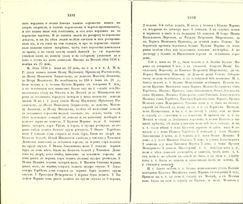 тотъ мордвинъ и женка Анютка такимъ и преньемъ иныхъ на смерть окормили, и такимъ воровствомъ и порчею промышляютъ, и кто имяпы иные ихъ совѣтники, и отъ кого мордвинъ на то воровство наученъ. И до какихъ людей по роснросу то воровство дойдетъ, и вы бъ тѣхъ людей велѣли еыскати и ихъ роспраши- валн асъ, и съ очей на очи ставили, п про то воровство сыски- вали всякими сыски накрѣпко, чтобъ того воровства доискаться до пряма, а но сыску своему женкѣ Анюткѣ аа ея воровство учинили казнь но нашему указу и по соборному уложенью да о томъ (і всемъ къ намъ отписали. Писанъ на Москвѣ лѣта 7158 г. ноября вт. 27 день, Г». Лѣта 7158 г. іюня въ 22 день, но г. ц. и в. к. А. М. в. Г. указу память князю Ивану Наумовичу Иріпмкову Ростовскому, да Якову Ивановичу Загрясскому, да дьякомъ Максиму Лихачеву, да Метру Михайлову. Въ нынѣшнемъ во 158 г. іюня въ 21 д., били челомъ г. т. беляне Кузьма Маринъ съ товарищи 8 чел., а вт. челобитной ихъ написано: ѣхали они на г. службу изъ По- шехонскаго уѣзду въ Одоевъ и на Москвѣ; де за Ппкпцкпмп во- роты за земляным'і. городом], померли у пихт, падежамъ лошади многія. !1 по г т. указу князю Ивану Наумовичу Иріпмкову Ро- стовскому, да Якову Ивановичу Загрясскому, да дьякомъ Макси- му Лихачеву, да Петру Михайлову, велѣли тѣ надежныя лошади за землянымъ городомъ подалѣ; закопать въ землю, чтобъ отъ тѣхъ падежныхъ лошадей на лошади н на животину повѣтрія и всякаго дурна не нанесло. У Кузьмы Марина пали 3 мерина: рыжъ, мухортъ, каръ. Груди, п горла, п пуздра росиухлп; да ме- ринъ гнѣ.дъ ходитъ боленъ: грудь роспухла. У Ивана Тарбѣева пали 2 лошади: вонь соврасъ да копь бурь. Г.ыли па дворѣ; на Козьемъ бо.іотѣт, Новой Никитской слободы, у тяглеца, у Тимошки Денисова; вывезены за земляной городъ; да мерит, каръ ходитъ: на груди опухло. У Ивана Завалишина пали 2 лошади, меринъ бурь да конь пѣгъ. Были па Козьемъ болотѣ; у Тимошки Дени- сова на дворѣ; кожа снята, вывезена за земляной городъ; да копь рыжъ да меринъ каръ ходятъ .больны: пуздра роспухли. У Осипа Пущина меринъ мухортъ паль. У Микиты Свптина меринъ рыжъ палъ, да меринъ соврасъ ходитъ: пуздро опухло. У Алек- сандра Тарбѣева конь соврасъ да мерит, бурт, ходятъ: груди опухли. 7 Прокофвя Мещерпнова 2 мерина буры холятъ. У Ти- мофея Марина конь рыжъ ходитъ: на груди опухло; да 3 мерина, XX VII 2 соловы, 3-й гпѣдь ходятъ. II всего у белянъ у Кузьмы Маі шна съ товарищи по досмотру пало У лошадей. А въ остаткѣ коней и мериновъ у нихъ и съ больными 13 лошадей. II бояре Иванъ Васильевичъ Морозовъ, да Василій Петровичъ Шереметевъ, да ок. Борисъ Ивановичъ Пушкинъ, да думный дьякъ Семенъ За- боровскій противъ челобитья белянъ Кузьмы Марина съ това- рищи велѣли тѣхъ ихъ надежныхъ лошадей досмотрѣть. А по досмотру у белянъ за Никитскими вороты за землянымъ горо- домъ. 158 г. іюня въ 21 д., били челомъ г. т. беляне Кузьма Ма- рши. съ товарищи 8 чел., а въ столовой, боярамъ Ивану Ва- сильевичу Морозову, да Василыо Петровичу Шереметеву, да ок. Борису Ивановичу Пушкину да Думному дьяку Семену Заборов- скому подали челобитную, а въ челобитной ихъ написано: Ц. т. бьютъ челомъ к т. Селяне Пошехонскіе помѣщики, Волскін во- лости Куземка Михайловъ сынъ Маринъ. Ивашко Ко.злріпювъ сынъ Тарбѣевъ, Ивашко Примовъ сынъ Завалишинъ, Осі.ка Лег.оиті.евъ сынъ Пущинъ, Мпкитка Григорьевъ сынъ Свмтшп., Александрит, Ивановъ сынъ Тарбѣевъ, Тимошка Борисовъ син ь Маринъ. Проііка Иеаісовъ сынъ Мсщернновъ. Сказано намъ х. т. быть на твоей г. службѣ вт. Одоевѣ вт, полку съ ет. и в съ Борисомъ Иванови- чемъ Плещеевымъ, и мы х. т. по твоему г. указу, шли на твою г. службу ст аіысенки п съ лошалвмп. II пришли мы х. т. къ Москвѣ; и стали за Землянымъ городомъ; и волею Боѵкі ею. а на- шимъ грѣхомъ, тѣ наши к.іяченкн пали всѣ; безъ остатку, и мы х. т. стали пѣши: у меня Куземки дорогою и здѣсь пало 6 ло- шадей; а ѵ меня Ивашка Тарбѣіева 3 лошадеіі: у меня Ивашка Завалишина 3 коня, да 2 мерина: а у меня Оськи Пущина 2 лош.; а ѵ меня Микитки Снатпна 3 лош.; а у меня Александрина 2 лошади; а у меня Тимошки Марина 5 лош.; а меня Пронки Мещерпнова 3 лошади. Милосердый г. т. поткалуіі насъ х. с., вели г. тѣхъ лошадей досмотрѣть п записать, чтобъ намъ х. т. отъ тебя г. ію пѣта мт. въ опалѣ не быть, а на твою г. службу нам в х. т. ѣхат ь не начемъ и зииаеешіювъ везтв не начемъ. Ц. г. смилуйся пожалуй. Ц. т бьютъ челомъ х т. Селяне пошехонскаго уѣ.зда, Волскіе помѣщики Кѵземьа Михайловъ сынъ Марит, съ товарищи 8 чел., Пришли мы х. т. на твою Т. службу къ Москвѣ;, а съ Москвы намъ ѣ'.хать на твою г. слѵжбѵ въ Одоевъ; н подъ Москвою у