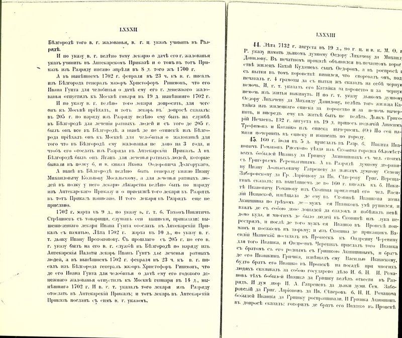 ЬХХХІІ Бѣлгородѣ того в. г. жалованьи, в. г. ц. укавъ учинить въ Раз- рядѣ. И по указу в. г. велѣно тому лекарю о дачѣ его г. жалованья указъ учинить въ Аптекарскомъ Приказѣ и о томъ въ тотъ При- казъ изъ Разряду писано апрѣля въ 8 д. того жъ 1700 г. А въ нынѣшнемъ 1702 г. февраля въ 23 ч. къ в. г. писалъ изъ Бѣлгорода генералъ маэоръ Христофоръ Рншмонъ, что его Ивана Гунта для челобитья о дачѣ ему его г. денежнаго жало- ваньи отпустилъ къ Москвѣ гнваря въ 10 д. нынѣшняго 1702 г. И по указу в. г. велѣно того лекаря допросить, для чего онъ къ Москвѣ пріѣхалъ, и тотъ лекарь въ допросѣ сказалъ: въ 205 г. по наряду изъ Разряду велѣно ему быть на службѣ въ Бѣлгородѣ дли леченіи ратныхъ людей и съ того де 205 г. былъ онъ все въ Бѣлгородѣ, а нынѣ де но отпискѣ изъ Бѣлго- рода пріѣхалъ онъ къ Москвѣ дли челобитья о жалованьѣ для того что въ Бѣлгородѣ ему жалованьи не дано на 3 года, и чтобъ его отослать изъ Разряда въ Аптекарскій Приказъ. А въ Бѣлгородѣ былъ онъ Яганъ для леченья ратныхъ людей, которые бывали въ полку б, и в. князя Якова Ѳедоровича Долгорукаго. А нынѣ въ Бѣлгородѣ велѣно быть генералу князю Ивану Михаиловичу Кольцову Мосальскому, а дли леченья ратныхъ лю- дей въ полку у него лекарю лѣкарства велѣно быть по наряду изъ Аптекарскаго Приказу и о присылкѣ того лекаря въ Разрядъ въ тотъ Приказъ напитано. И того лекаря въ Разрядъ еще не прислано. 1702 г. марта въ У д., по указу в. г. т. б. Тихонъ Никитичъ Стрѣшневъ съ товарищи, слушавъ сен выписки, приказали: вы- шешк аннаго лекари Ивана Гунта отослать въ Аптекарскій При- казъ съ памятью, Дѣта 17о2 г. марта въ 10 д., по указу в. г. т. дьяку Ивану Протопопову. Съ прошлаго съ 205 г. по его в. г. указу былъ на его в. г. службѣ въ Бѣлгородѣ по наряду изъ Аптекарскія Палаты лекарь Иванъ Гуптъ для леченья ратныхъ люден, а въ нынѣшнемъ 17о2 г. февраля въ 23 ч. къ в. г. пи- салъ изъ Бѣлгорода генералъ маноръ Христофоръ Рншмонъ, что де его Ивана Гунта для челобитья о дачѣ ему его годового де- нежнаго жалованья отпустилъ къ Москвѣ генварн въ 14- д , ны- нѣшняго 1702 г. И в. г. т. указалъ того лекаря изъ Разряду отослать въ Аптекарскій Приказъ; и тотъ лекарь въ Аптекарскій Приказъ посланъ съ симъ в. г. указомъ. БХХХІІІ 44. Лѣта 7132 г. августа въ 19 д., по г й I • указу память дьякомъ думному Ѳедорѵ Лихачеве лх '  Данилову. Въ печатном! тшия. г  Д'1 Михаил' < тв1; жилецъ Катан Кудашевъ сынъ 'ѳодо^гГ Гы™™ ^ СЪ ПЫТКМ пъ то',ъ воровствѣ винился, что своро1пъ°СПРОСЬ 1 печаталъ г. 4 гоамотп воровалъ онъ, под помочь, и Г т ѵ.-дззѴГ ,ПЫТК ЖЪ СКазалъ на себѣ чернук • т. \ ваза л в его Катанка за воповстпп и и Г:-—- і с-ч> въ житье быть не полѣті т, п ]ПИ Нечаеіп.. 132 г августа пл іо „  Л 1 риго1 Трофимов/ и і;, ,,,,, ' ‘ ' ’ Л‘ П1’ШІ0СЬ одьячій Анисимъ м ' ''  * иаъ списка вычерненъ. (О:) По ее,, „а ,и почернить въ списку „ написать но городу г-«- ,’ІЧХР Г,0бШѵЙ “''У » ку Акиивпп.ыхГіж • -I ворьемъ Ререщагпнымъ. А ив Разрядѣ дѵмномѵ дворян,,- 3*  Гивреііеву » дѵ>„мѵ Д ®'1 * 1 > -Іпімоаову да II., «пореву г ; в,,к ТІ. И- I «тпову ют. Скоп ,ЫІ1 его ,,е, Г “**■■» л- «у въ Скопинѣ „П;Ш1К,ІИ ' Акиншина по грѣхо.мч. ;ір ѵѵжл с.а тт * ти п ле е-і о - '■ я вашковъ умѣ рушился, и взяль ле сь сомою двое лошадей да саадокъ и побѣжалъ пенѣ ; КуДа’  *• людеіі „л нал аѵкапе- сгт;'-:;:осгІ;л<,т',гимужім ». ■ ъ и посалопл пл тюрьму; Скопина до прюттіил. Ва- 1 ЛІ Ик:г ІІЪ П' — к-ь Опдро'апѵ Ч.-рёвішѵ .ил топ. Ипашка. Она„о„,п, Череш.пл прислалъ топ, I „ашка т. оратсл «. ротнымъ ел Гршпкою Акт, „„„ „ 0р “ ; ег ' П’л'лка, навѣшалъ о»у Ваеплкю іік.шоко,? ■ Мто братъ его „л ІІропскѣ „а посадѣ „р„ мпопф дяхд, сказывалъ за к» государево дѣло И. б. Н И Рома- нов,. тѣхъ бобылей Ивашко ла Гришку велѣлъ отвести въ Раз- * ЛЪ'._ Д}'' ,Ви|’ Н- А Тявреневь да дьяки дѵмн. Гем. Забо- ровс.пн да Григ. Ларю.ювъ да Ив. Сѣверовъ б. Н. И. Романова  мылен Ивашка да 1 фишку роспрашпвали. И Гришка Акиншинъ ВЪ Л0ПРУС ; сказал',,: говорилъ де братъ его Ивашко въ Проискѣ