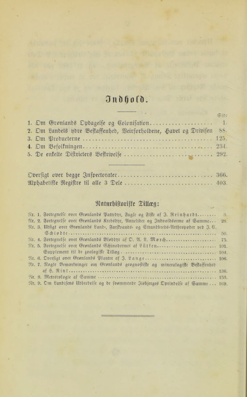 OiibOofO. ■ 1. Dm ®ronlaub§ Dpbagelfe cg Sclcnifaticn 1- *2. Dm Canbet§ t)bve 23e[faffeut)cb, 33cirfctbclbene, <^ai)et cg Drioifen 8>^. 3. Dm ^livcbuctevne 125. 4. Dm 23efclfningcu 234. 5. 3)e eiifdtc 2)iftvictei'å lOeftvicdfe ^ 2!»2. Dbevfigt ccer begge ^nfpectcratev 3(30. 5npl)abetiffe SRegijlve til alle 3 T)ele 403. 'Ji'ntHcbiftonffc Sillctg: '.’it. 1. gortf^nolfo OBCt ©røufanté 'PattcM)r, og giiTtc nf 3. Stcin^arM :i. Ofr. 2. gortcgiicifc ooev ffironfniké 3lrct>ébi)r, Olnndil'cv og 3ntooltéormc nf ©amme... 2f<. Ofr. 3. lltfigt ooer Oironlniito' t'nnl's 5ocrffeanfs= og ©trnnl'l'^f^é=9l^tf)ropo^ct oct 3.0. © d) i o b t c 50. Ofr. 4. Sortcgnclfc ooer økenlnnb^ ®lobb'.)r nf C. 91. I'. tDførd) 75. Ofr. 5. 3ortcgnc!fc over ©ronfnnbb ød)inobcrmcr nf Vi'ilfcn 101. ©iipplcmcnt til bc joologiffc lillitg KM. Ofr. 6. Drcrfigt ooer øHoiifnnbø ’lOnntcr nf 3. 1! n ii g c 106. Ofr. 7. Ofoglc SniuTrfninger om økonlnnbé geogneftiffe og minernfogiffe IBcffnficnbcb nf f'. iH i n t 136. Ofr. 8. OJfctcoroIogic nf ©nmme 153. Ofr. 9. Øm f'nnbifcnd Ubbrcbelfc og be foommeube oiebjerged Cprinbdfc nf ©amme... Ki9.