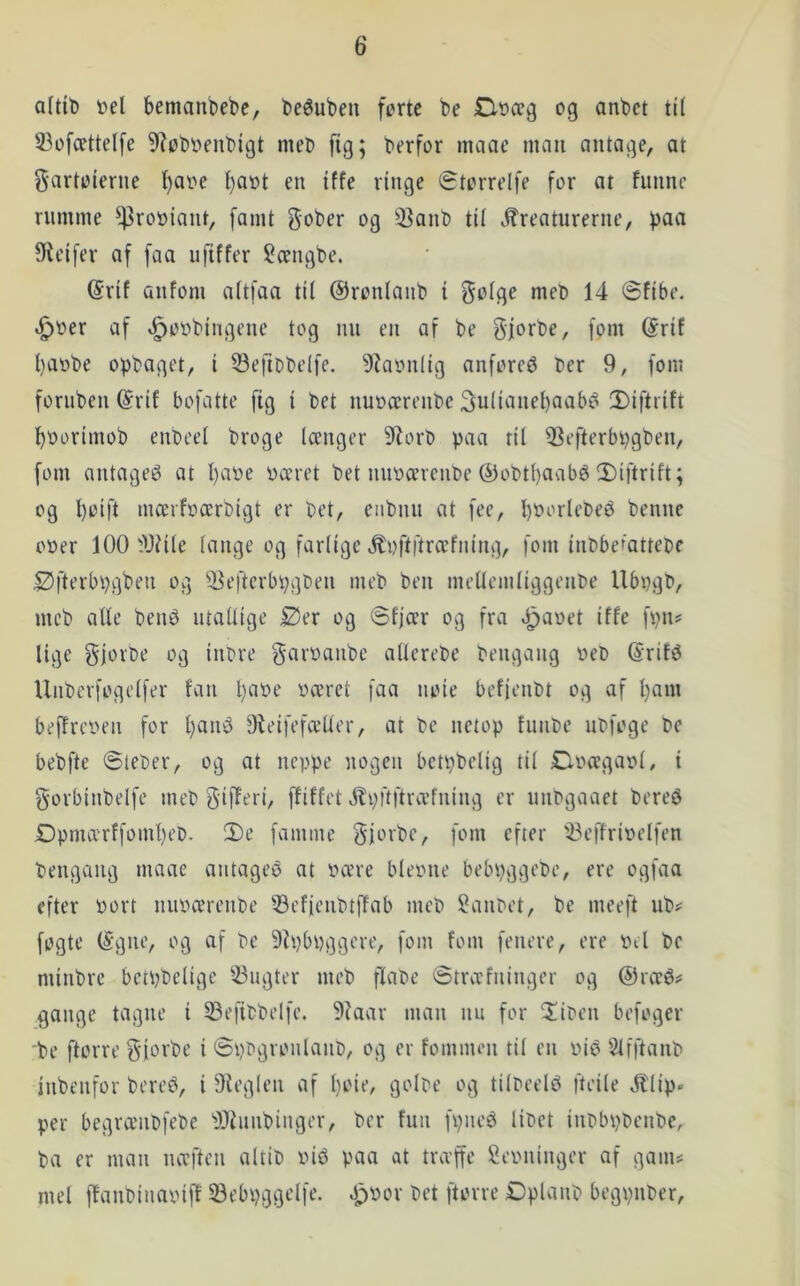 a(tit) »el bemanbebe, beéubeu fertc be D»ccg cg anbet til S3c[cettel[e 9?øb»enbigt meC fig; berfcr maac man antage, at Sartcierne l^ace l)a»t en iffe ringe øtcrrelfe for at funnc rumme ^^^tcciant, famt gober og 3?anb til kreaturerne, paa fReifer af faa uftffer ?cengbe. @rif anfom altfaa til ©ronlanb i S»ig^ nieb 14 øfibe. ^oer af ^oobingene tog nu en af be Sjorbe, fom @rif l)aobe opbaget, i 33efil)belfe. 9?aonIig anforeø ber 9, fom foruben @rif bofatte [tg i bet nuoccrenOe 3ulianel)aabé 2)iftrift l)Oorimob enbeel broge længer 3flort) paa til 53efterbpgben, [om antaget at l)a»e »æret bet nn»ærcnt)e ®obtl)aabé 3)iftrift; og l)oift mærfoærbigt er bet, eiibnu at fee, l)»orlebeé benne o»er 100 ^Wile lange og farlige koftitræfiiing, fom inbber'attebc Øfterbpgbeu og ^-Befterbpgben meb ben mellemliggenbe llb»gb, mcb alle bené utallige Øer og ©fjær og fra «^a»et iffe fpn? lige og inbre gar»anbc allerebe bengang »eb (Srifé Unberfogelfer fan l}a»e »æret faa noie befjenbt og af l)am beffre»en for l)ané Dteifefætler, at be netop funbe ubfoge be bebfte ©teber, og at ncppe nogen betpbelig til D»æga»l, i gorbinbelfc meb 3if^<^*'i/ ffiffet kpftftræfning er unbgaaet bereé Dpmærffoml)eb. 2)e [amme Sievbe, [om efter '^effrioelfen bengaiig maae antagei$ at »ære bleone bebpggebe, ere ogfaa efter »ort nu»ærenbe Q3efieubtffab meb Sanbet, be meeft ub# [ogte ISgue, og af be 9i»b»ggere, [om fom [enere, ere »et be minbrc bctpbelige 33ugter meb flabe ©træfninger og @ræé# gange tagne i 33efibbel[e. 9?aar man nu for ^liben befoger 'be ftorre [51»ebe i ©pbgronlanb, og er fomnum til en »ib Slfftanb inbenfor bereb, i Oieglen af l)oie, golbe og tilbeelb fleile klip- per begræiibfebe ^JOhuibinger, ber fuii [pneb libet inbbpbenbe, ba er man næftcn altib »ib paa at træffe Rebninger af ganis mel [fanbina»iff 33ebpggcl[e. a>or bet ftorre Øplanb begpnber.