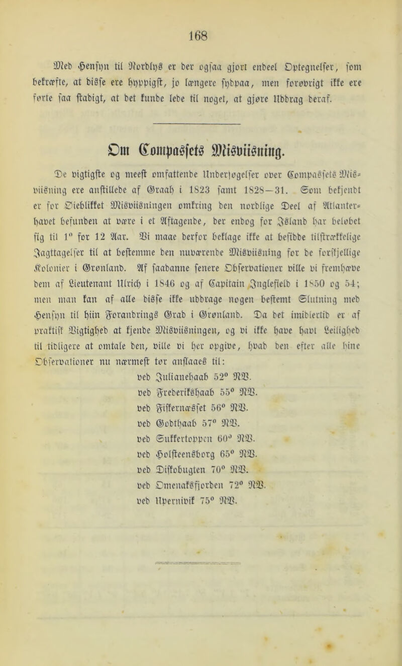 Æ)leb «^en)'i)n ti( 0?orbIi)S et bet ogfaa gjort cnbeel Optegnelfev, fom befrcpftc, at biSfe ere &i)ppigfl, jo Icrngccc fpbpaa, men foroOrigt iffe ere forte faa jlabigt, at bet funbe lebe til noget, at gjore libbrag betaf. T?e Oigtigjte og meeft omfattenbe llnberiogelfer ooer Sompaéfeté Dfiø* oii^ning ere anftiUebe af ®raa^ i 1823 famt 1S2S—31. Øom betjcnbt er for ø^iebliffet 9J?i§oiiåningen omfring ben norblige Deel af 2ltlanter= l)aoet befunben at ocere i et 21ftagenbe, ber enbog for ^élanb bar belobet fig til 1'^ for 12 3lar. 33i maae berfor beflage iffe at befibbe tiljlrorffelige ^agttagelfer til at bejlemme ben miocrrenbe 2)liéoiiéning for be forftjellige vtfoloniev i ©ronlanb. 3lf faabanne fenere CbferOationer oilfe oi frcmbo’Oe bem af Cieutenant lUrid) i 1846 og af ©apitain 3>igfefielb i 1^50 og 54; men man fan af alle biåfe iffe ubbrage nogen beftemt ølutning meb -Senfpn til ^iin f5^oranbring§ ®rab i ®ronlanb. Da bet imiblertib er af praftiff 33igtigl)eb at fjenbe tDtiøOiiåningen, og Oi iffe baoe barn Seiligbeb til lioligere at omtale ben, oille oi t)cr opgioe, IjOab ben efter alle bine STbfevoationer nn ncermefl: tor anflaaeS til; »eb 3it(itinebaab 52“ 5R2?. »eb f^tcberiføljaab 55“ 9f93. »eb j^iffft'naåfet 56“ »eb ®obtbaab 57“ 3^2?. »eb øuffertoppen 60“ 312.1. »eb «f)olfteenøborg 65“ 3123. »eb Diffobiigten 70“ 3123. »eb Dmenaføfiorben 72“ 3133. »eb llpernioif 75“ 3123.