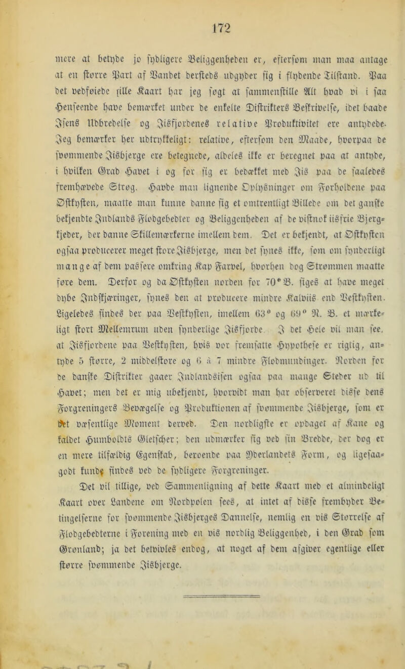 mere at beti)be jo fi)bligeve 58elii]geul)ebcu er, efterfoni man maa antage at en jlorre 5}jart af 5Banbet berflcbg nbgt)ber fig i fipbenbe JHftanb. ^aa bet oebføiebc rille .^aart har jeg fogt at fammcnjtille 3l(t hoab oi i faa -^enfeenbe hnt>e hemarfet unber be enfelte IDiflrifterg iBeffrindfe, ibet haabe 5fen§ Ubhrebelfe og ,^i§fjorbeneå relatioe Hirobiiftioitet ere antirtebe- :^eg hemerrfer i)tx ubtri)fteligt: relatioe, efterfom ben 3}faabe, hi'crpaa De foommenbe ^i^hjerge cre botegneOe, albeleS ilte er beregnet paa at antpbe, i ht^ilfen ®rab <5a»et i og for fig er beOcetfet meO paa be faalebeå fremheroebe ©trog. ^aube man lignenbe Dplpéningor om ^orbolbcne paa Øftfpften, maatte man funne Oanne fig et omtrentligt 33illcbe om Det ganfte beljenbte ^nblanbå fJloDgebebter og ^Beliggcnheben af be oiftnof iiåfric 5Bjerg= fjeber, ber banne ©fillemoerfernc imellem bem. ©et erbetjenbt, atSfitnften ogfaa probneerer meget ftorei^isbjerge, men bet fpneé iffe, fom om fpnbcrligt mange af bem paøferc omtring .ibap j^^aroel, hoorhen bog ©trommen maatte fore bem. ©erfor og DaØfttpften norben for TO* 53. figeå at baoe meget bi)bc ^nbffjcrringer, fpneå ben at probueere minbre .tt'aloiié enb ©eftfnften. 2igelebe§ finbeg ber paa iCejltpjien, imellem 03® og 00® 91. 53. et marte- ligt jlort 995eUemrum iiDen fpnberlige ;;j^igfjorbe Det <£)ele oil man fee, vxt 5i§fiDrbcnc paa Sefttpjlen, h»t5 oor fremfatte .^ppothefe er rigtig, an= tpDe 5 ftorre, 2 mibbelftore og 0» ;1 7 minbre 'Stobmnnbinger. 9iorbcn for be banffe ©iftrifter gaaer ^^nolanDgifen ogfaa paa mange ©teber nb til .&aoet; men bet er mig iibetjenDt, hooroibt man i>ax obferocret Digfe Denå forgreningers 53eoo'gelfe og 93robnftionen af foommenDc Risbjerge, fom er ^t offentlige iDioment beroeb. ©en norbligjlc er opbaget af Jtanc og falbet .^umbolbté ©letfdrer; ben nbmeerfer fig oeb fin 53rebbe, Der Dog er en mere tilfflbig (Sgenffab, beroenbc pvxa ©berlanDetg form, og ligefaa= gobt fiuib^ finbeS oeb Dc fpbligere forgreninger. ©et oil tillige, oeb ©ammenligning af Dette .tlaart meb et alminbcligt ,^aart ooer Sanbene om 9lorbpolen fee§, at intet af biSfe frembpber 53e= tingelfernc for foommenbe ^igbjergeS ©annelfe, nemlig en OiS ©torrelfc af flobgebebterne i forening meb en oig norblig 53eliggenheb, i ben @rab fom ©ronlanb; ja bet betoioleS enbog, at noget af bem afgioer egentlige ellet jlorre foommenbe fiSbjerge.