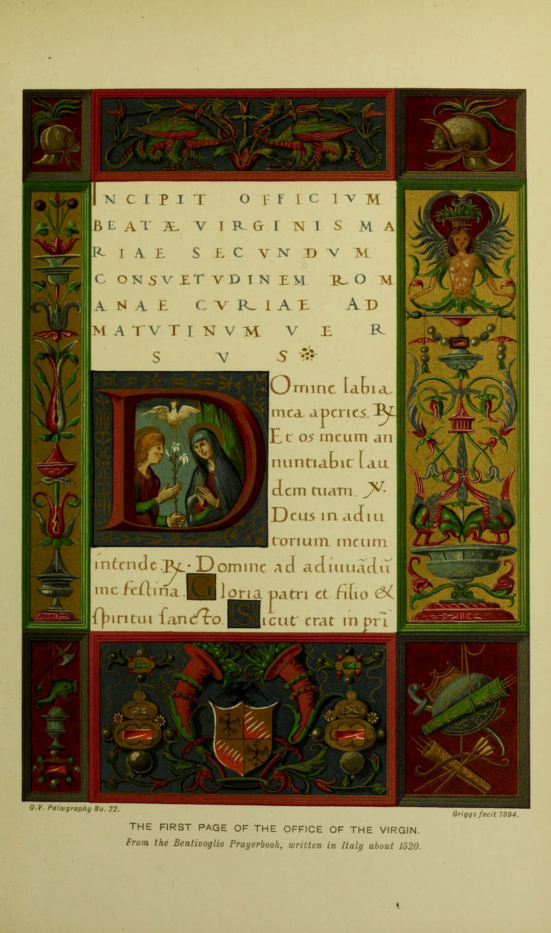 mine mca. a Ec 05 meum an nuntiafne [aa iem tuarn JV- E)cus macfiii cries ton urn meum \d aauiLiadu atri ct iilio rent crat in pri feftina.Hf oria O.l/. Palcegraphy No. 22. Griggs fecit 1894. '•' ■ .... J \s THE FIRST PAGE OF THE OFFICE OF THE VIRGIN. From the Bentivoglio Prayerbook, written in Italy about 1520.