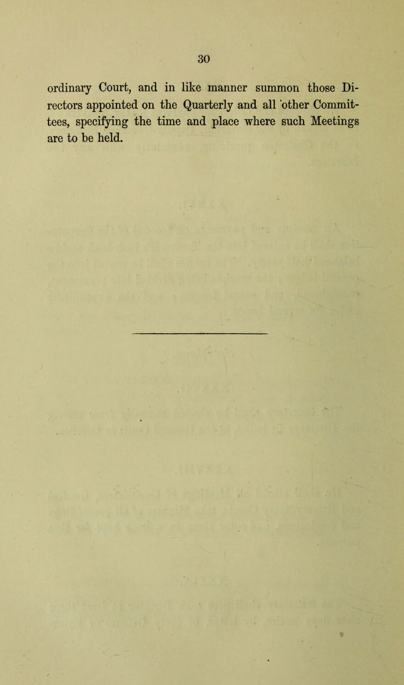 ordinary Court, and in like manner summon those Di- rectors appointed on the Quarterly and all ‘other Commit- tees, specifying the time and place where such Meetings are to be held.