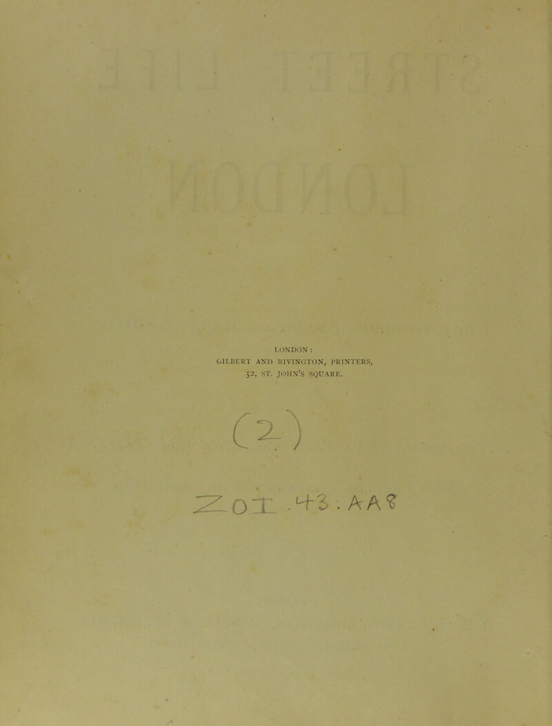 * LONDON: GILBERT .AND RIVINCTON, PRINTERS, 52, ST. JOHN’S SQUARE. 2- . A A £