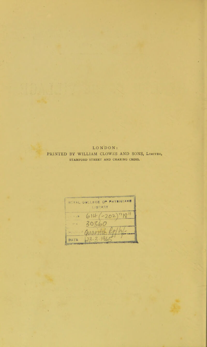 LONDON: PRINTED BY WILLIAM CLOWES AND SONS, Limited, STAMFORD STREET AND CHARING CROSS. [ royal o?#lL8ge or rwY*»ei*»* l.i*F!».3Y