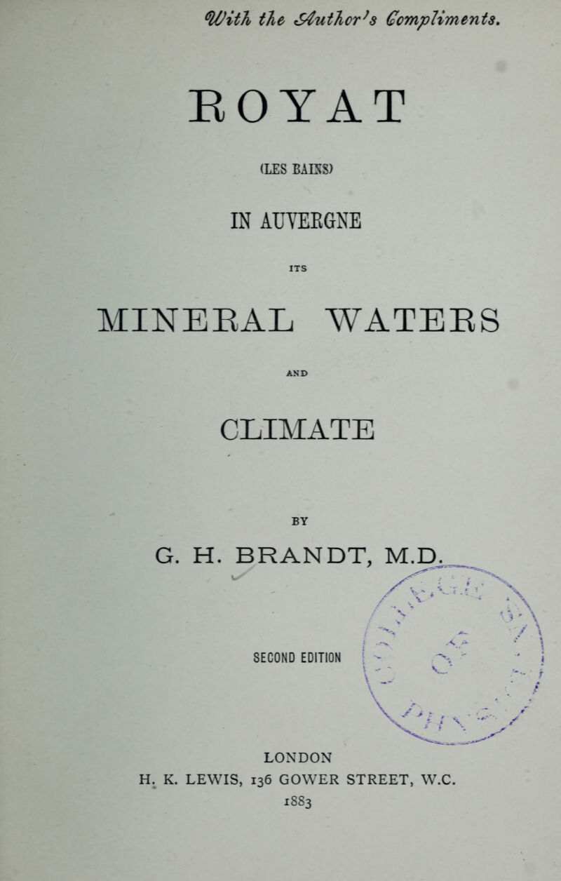 'With the 64utTior,s Compliments. EOYAT (LES BABS) IN AUYEEGNE ITS MINERAL WATERS AND CLIMATE BY G. H. BRANDT, M.D. LONDON H. K. LEWIS, 136 GOWER STREET, W.C. 1883