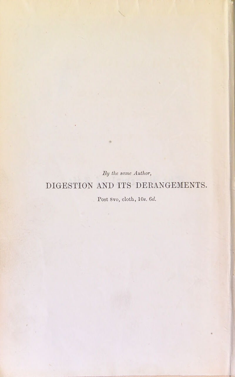 By the same Author, DIGESTION AND ITS DERANGEMENTS. Post 8vo, cloth, 10s. 6d.