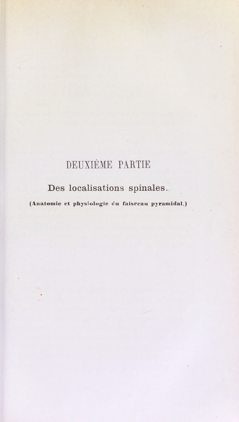 DEUXIÈME PARTIE Des localisations spinales. (Anatomie et physiologie Jii faisceau pyramidal.)