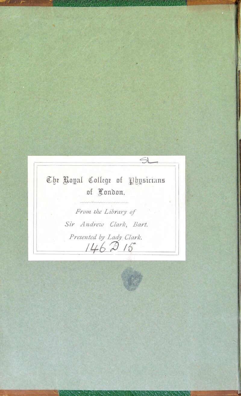 Cfje Jlojml College of Ipjjjjsicians of ^unbûn:. Front the Library Sir Andrew Clark, Presented by Lady Clark l lfb JA