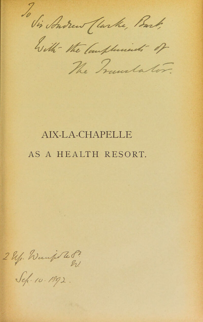 AIX-LA-CHAPELLE AS A HEALTH RESORT. ■£/. so ■ /fyx .