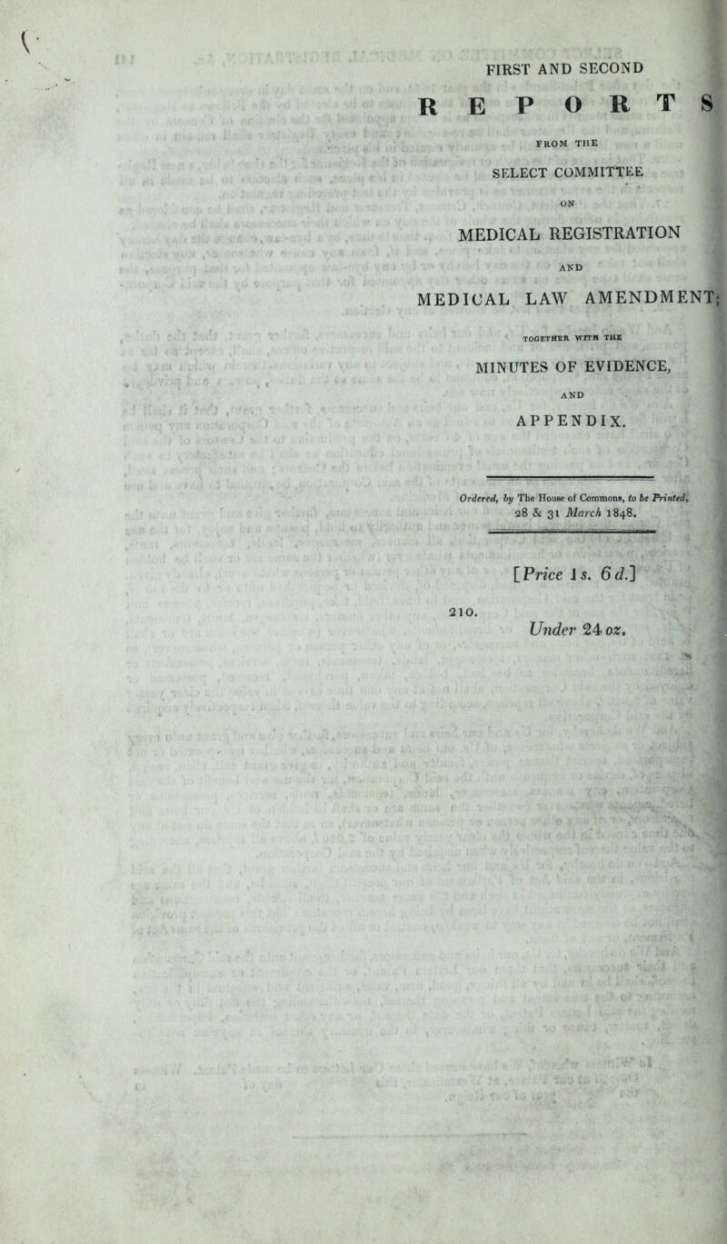 FIRST AND SECOND reports FROM THE SELECT COMMITTEE ON MEDICAL REGISTRATION AND .) %'-4 O H & t ♦. » MEDICAL LAW AMENDMENT; TOGETHER WITH THE MINUTES OF EVIDENCE, AND APPENDIX. Ordered, by The House of Commons, to be Printed, 28 & 31 March 1848. . IP rice \s. 6f/.] 210. Under 24 oz.