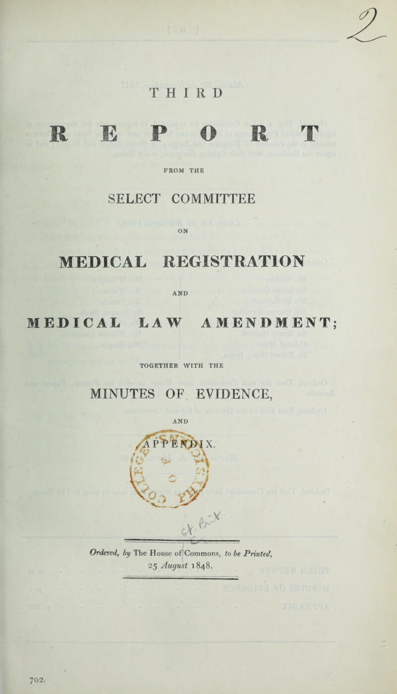 THIRD REPORT FROM THE SELECT COMMITTEE ON MEDICAL REGISTRATION AND MEDICAL LAW AMENDMENT; TOGETHER WITH THE MINUTES OF EVIDENCE, AND Ordered, by The House of Commons, to be Printed, 25 August 1848.