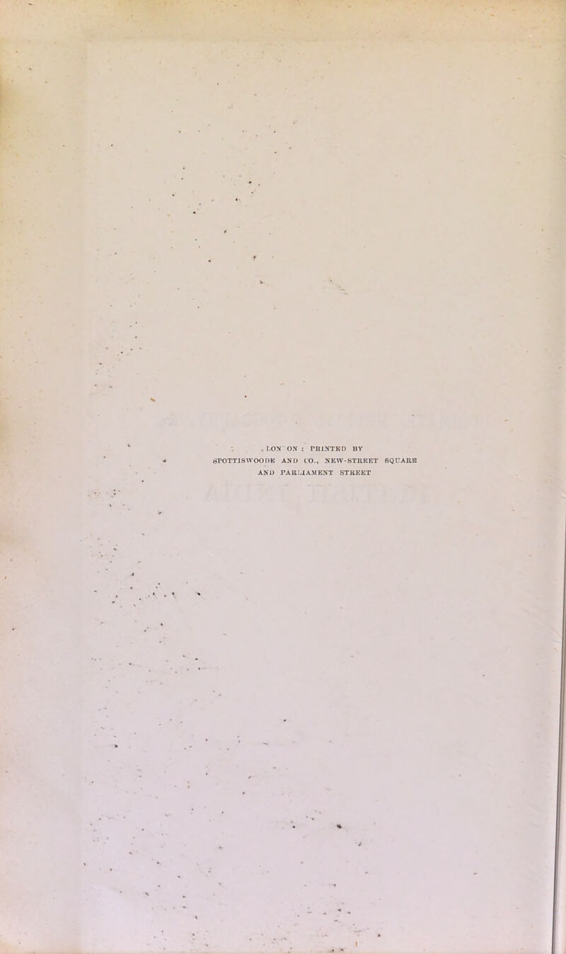• LON ON : PRINTED BY 15POTTJSWOODK AND CO., NEW-STRKKT BQ PARIS AND PARLIAMENT STREET