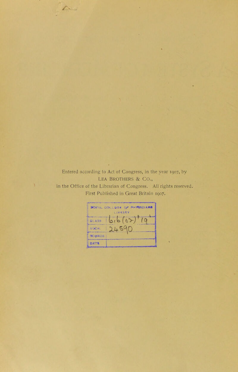 LEA BROTHERS & CO., in the Office of the Librarian of Congress. Ail rights reserved. First Published in Great Britain 1907. aOVAC GCH.LSCH Q/' ^OHCl! I