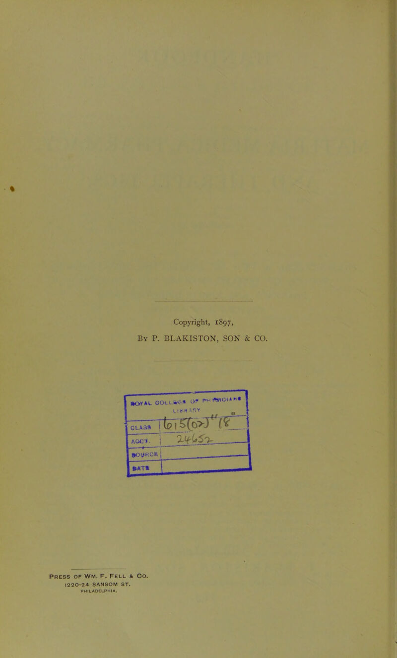 % Copyright, 1897, By P. BLAKISTON, SON & CO. Press of Wm. F. Fell & Co. 1220-24 SANSOM ST. PHILADELPHIA.