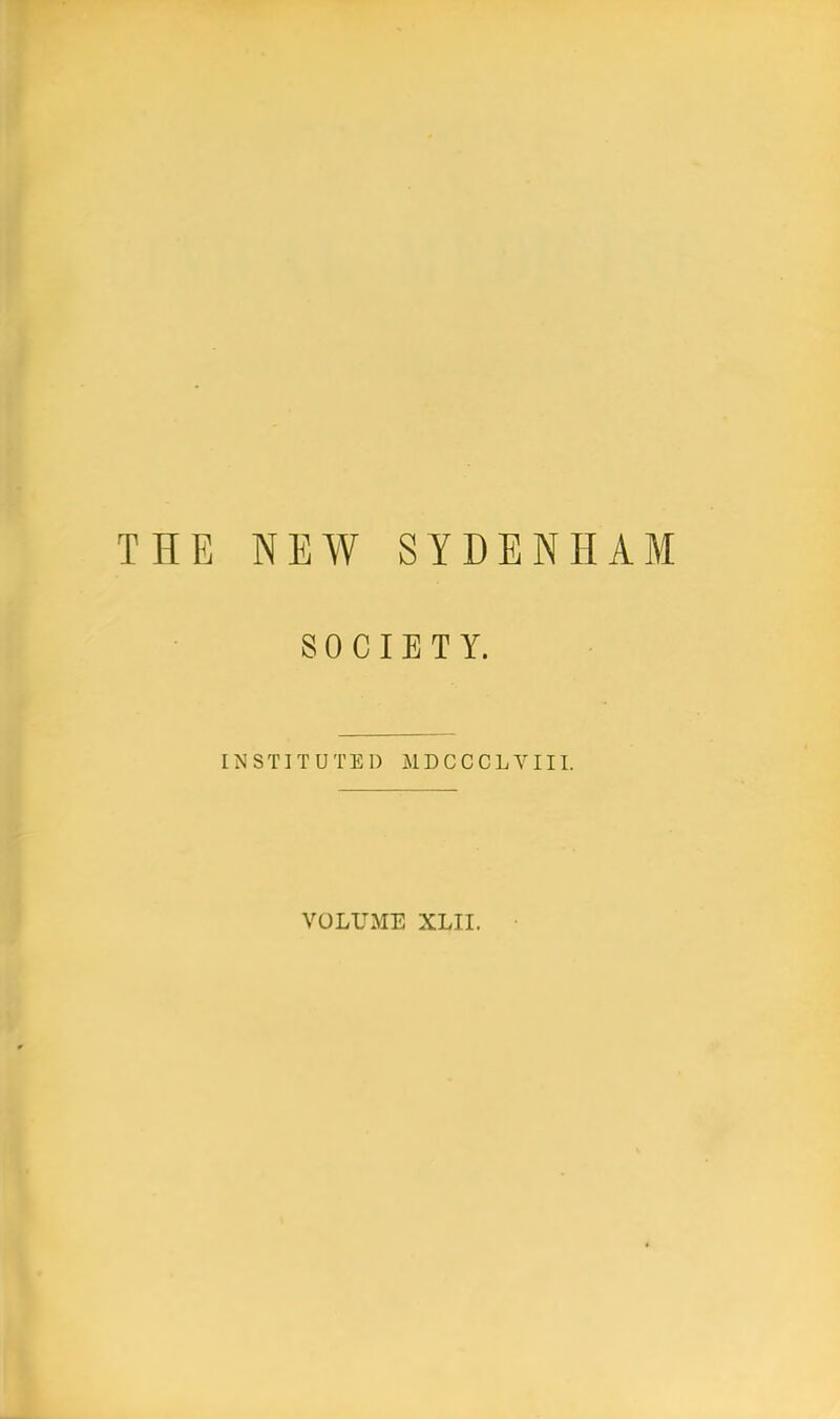 THE NEW SYDENHAM SOCIETY. INSTITUTED MDCCCLYIII. VOLUME XLII.