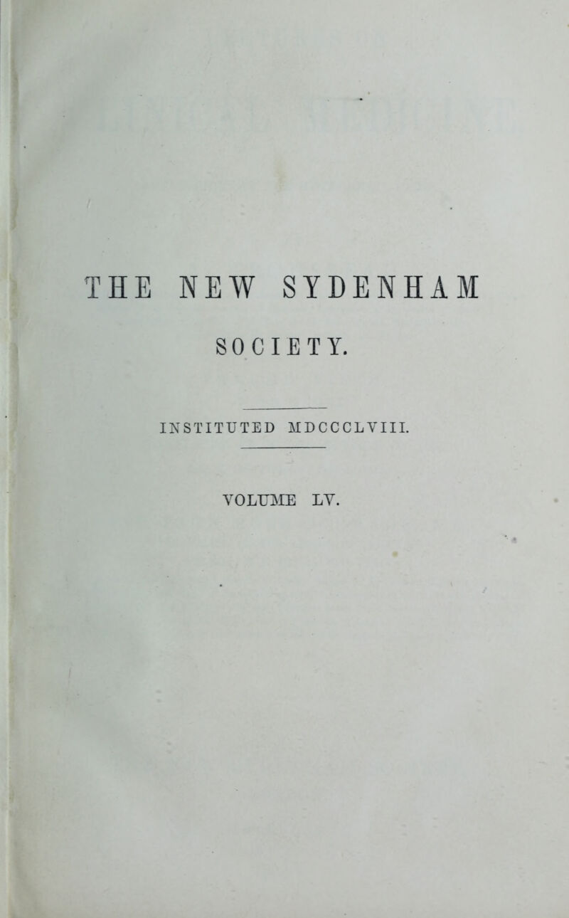 THE NEW SYDENHAM SOCIETY. INSTITUTED MDCCCLVIII. VOLUME LV.