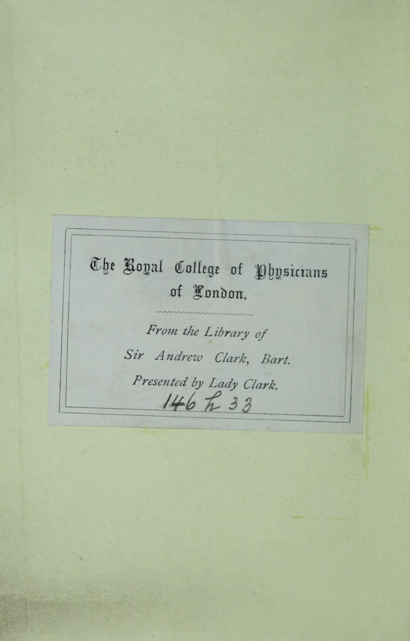 <£It« gonal College of Remans of bonbon. From the Library of Sir Andrew Clark, Bart. Presented by Lady Clark. - Iul 3 2l