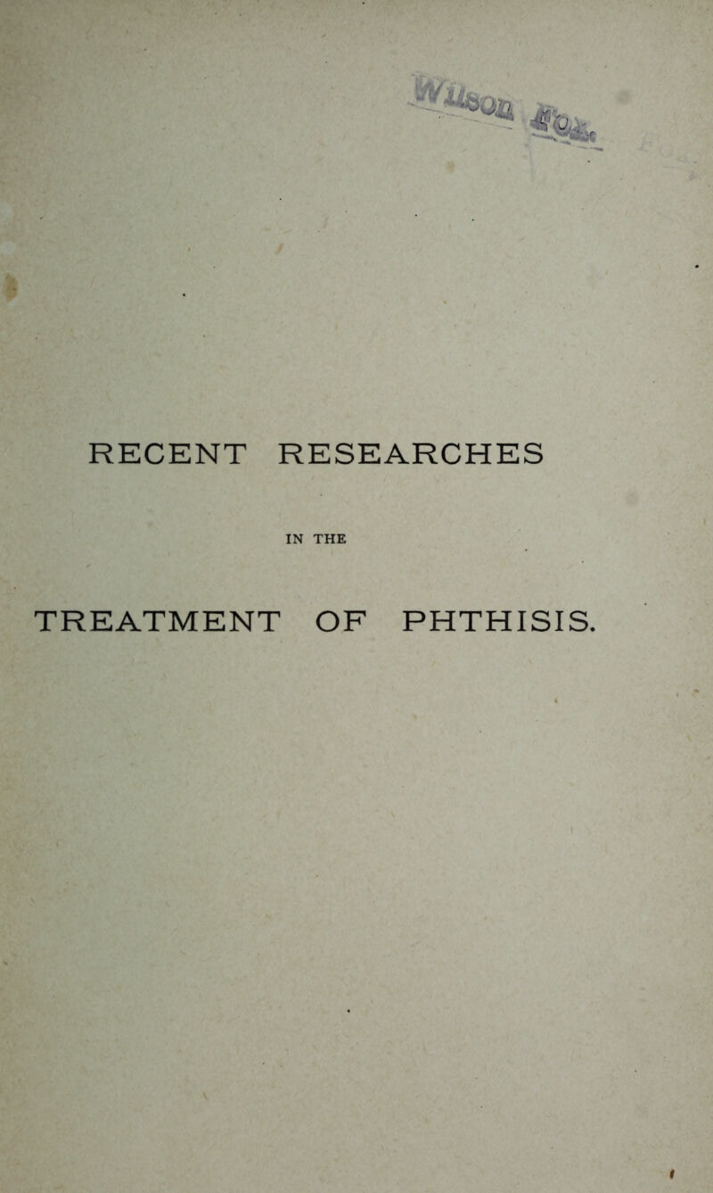 RECENT RESEARCHES IN THE TREATMENT OF PHTHISIS. f