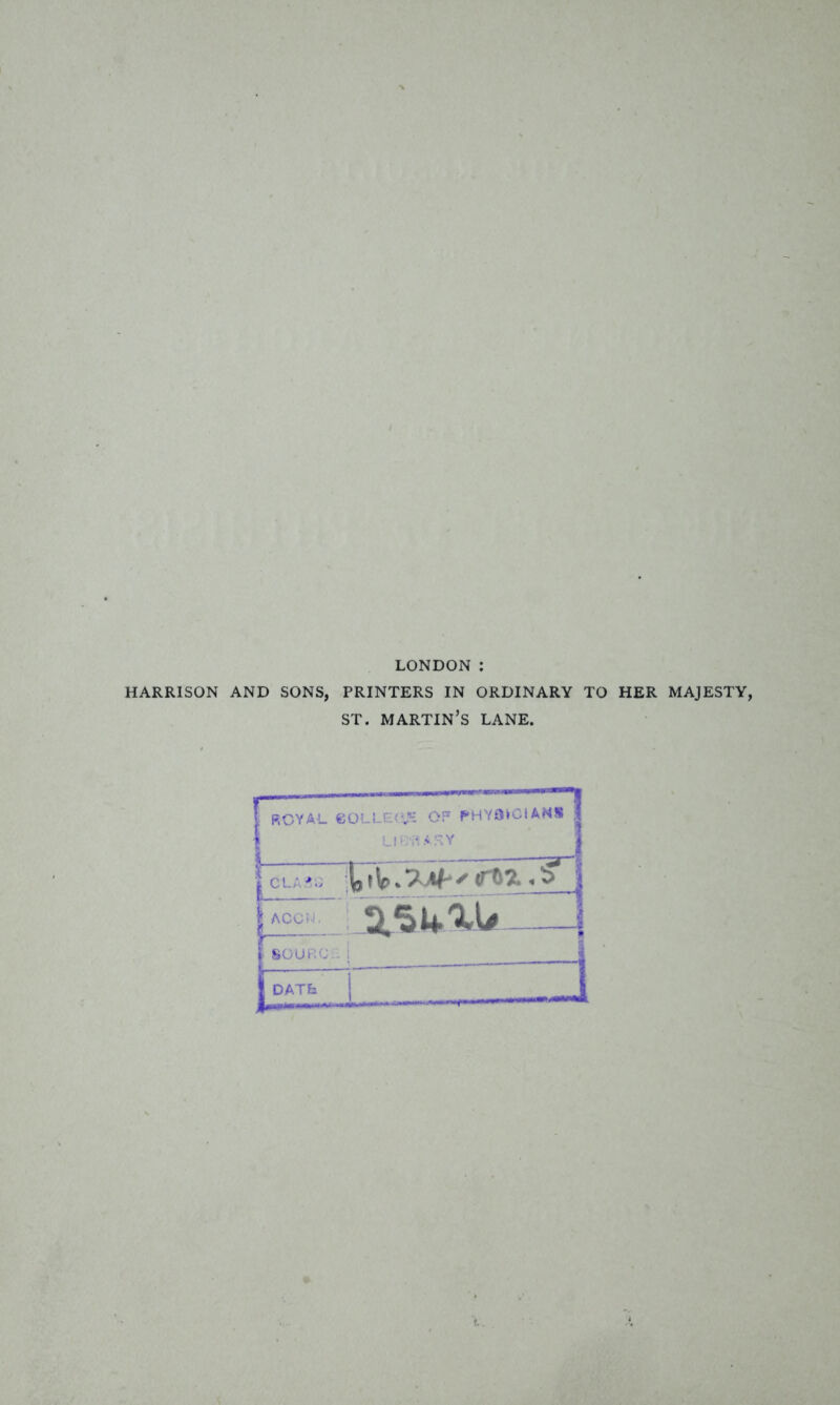 LONDON : HARRISON AND SONS, PRINTERS IN ORDINARY TO HER MAJESTY, ST. MARTIN’S LANE. „„ . -t- Il>l — | ROYA-L 60LLE(!,K OP PHY8VGIANS | ' I