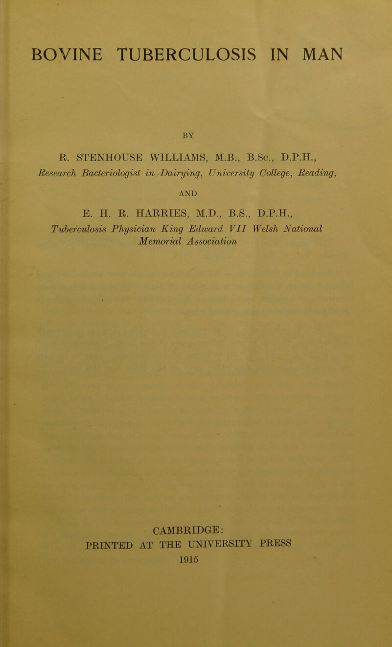 BY R. STENHOUSE WILLIAMS, M.B., B.Sc., D.P.H., Research Bacteriologist in Dairying, University College, Reading, AND E. H. R. HARRIES, M.D., B.S., D.P.H., Tuberculosis Physician King Edward VII Welsh National Memorial Association CAMBRIDGE: PRINTED AT THE UNIVERSITY PRESS 1915