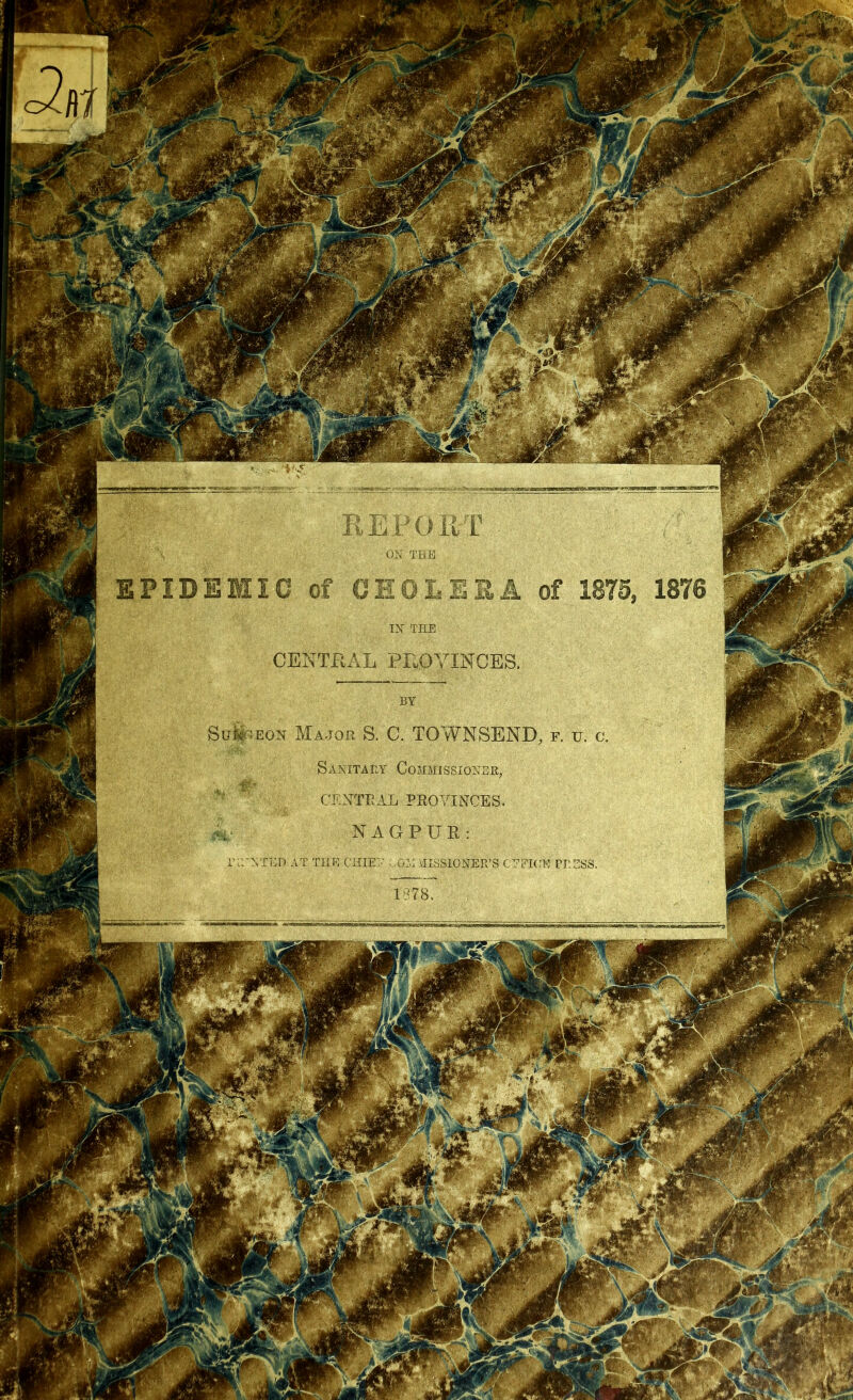 CENTRAL PROVINCES, SuL;eon Major S. C. TOWNSEND, f. u. c, Sanitary Commissioner. CENTRAL PROVINCES NAGPUR TED AT THE CHIEF ..CM MISSIONEE’S C JgE|P*A ' ■ 1%'TK^ SMBMS jfj&UVj MfljSrMTET ^_JlP - a .ii -P***' -k$9 BSR V ■ 18^’, 'MSB Kfejjv V I