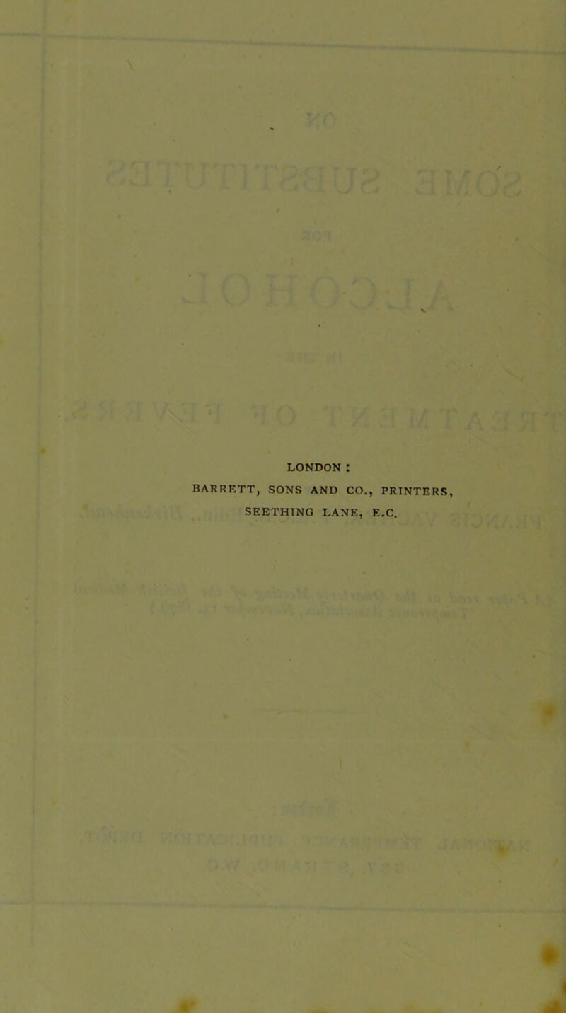 LONDON: BARRETT, SONS AND CO., PRINTERS, SEETHING LANE, E.C.