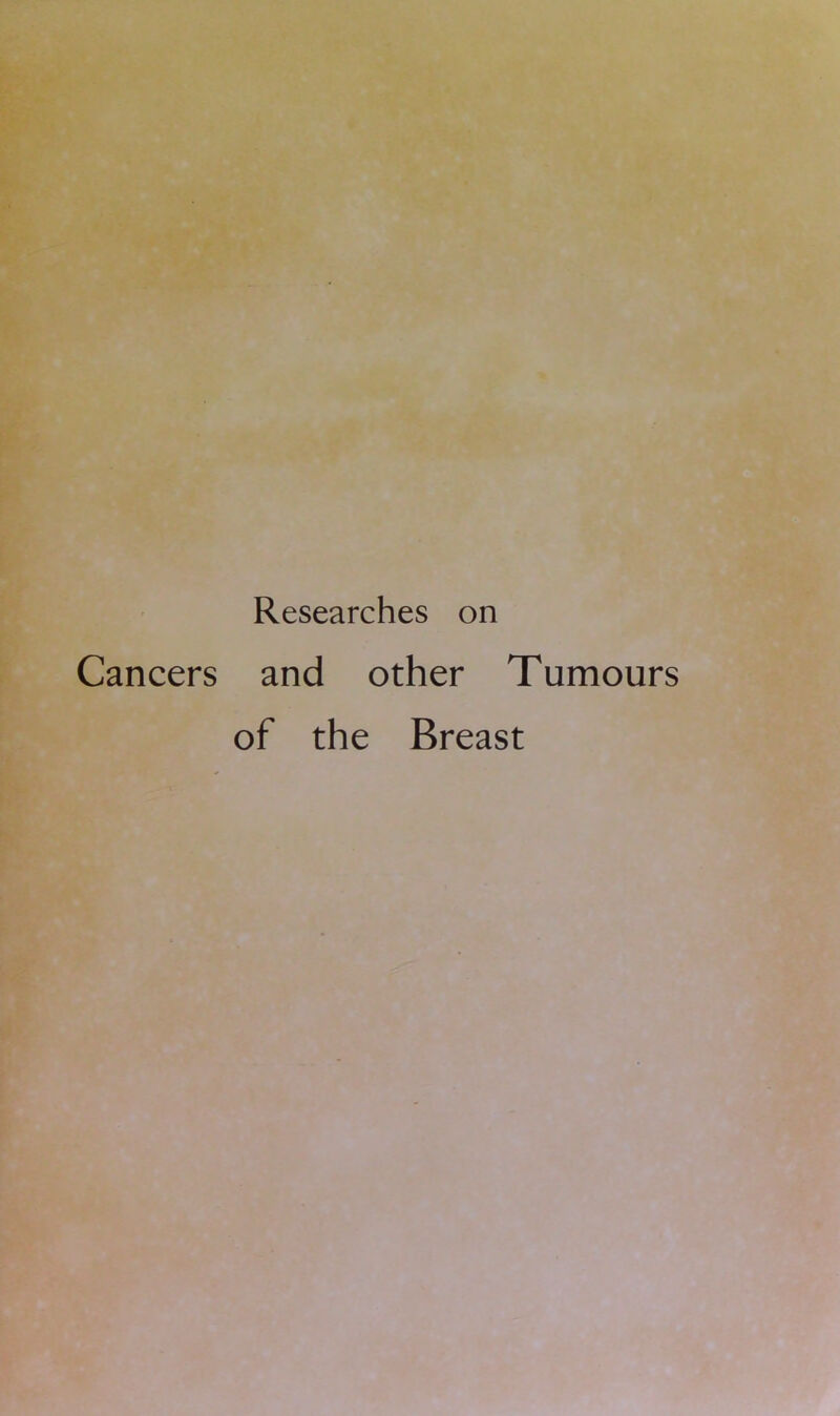 Researches on Cancers and other Tumours of the Breast