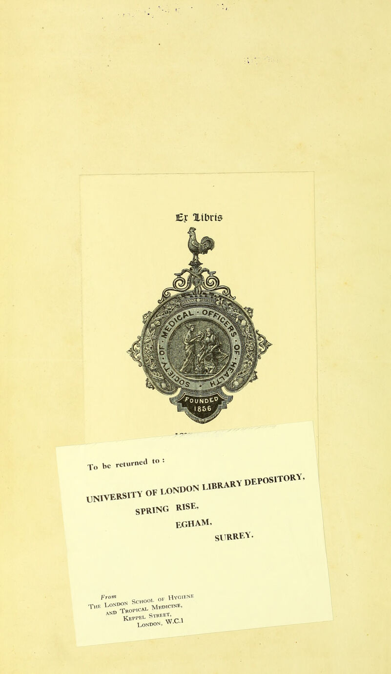 j£j: Xibris To be returned to : „. irrary depository, „n,„«S.ty « u«» u“* spring rise, egham, SlRREV. OL OF Hygiene Medicine, Street, jdon, W.C.1