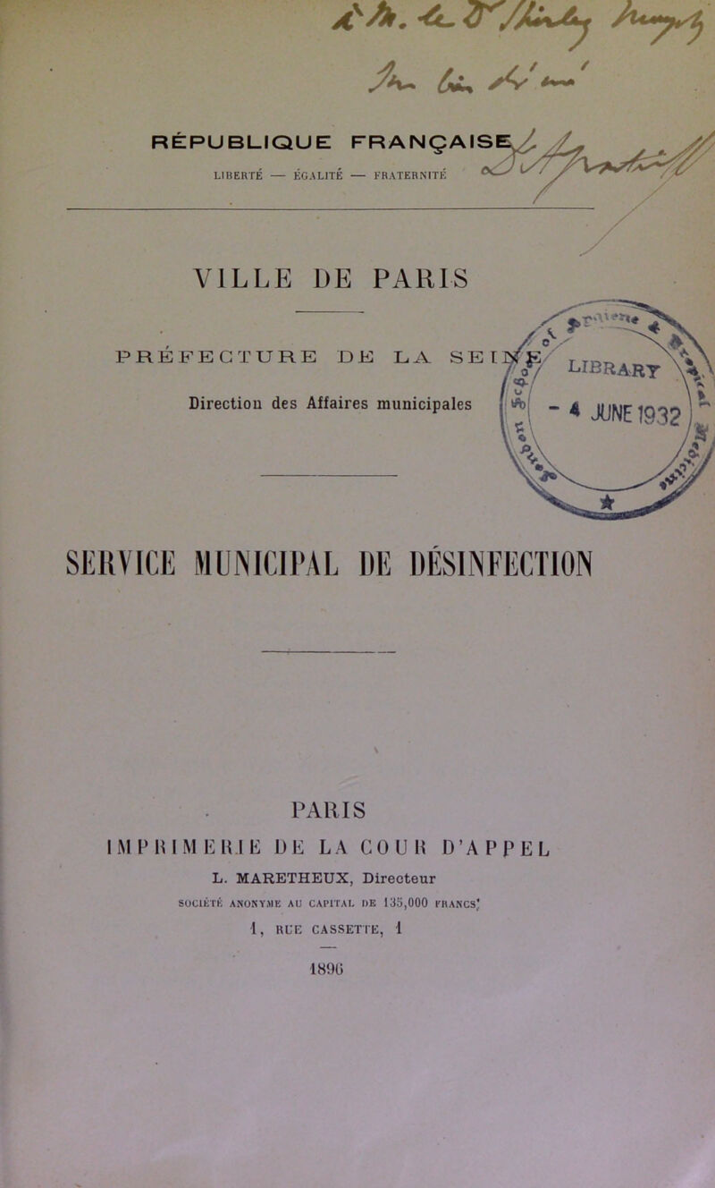 RÉPUBLIQUE FRANÇAIS LIBERTE — EGALITE — FRATERNITE VILLE DE PARIS PREFECTURE DE LA SE l Direction des Affaires municipales SERVICE MÜNICIRAL DE DÉSINFECTION PARIS IMPIUMEHIE DE LA COUD D’APPEL L. MARETHEUX, Directeur SUCIÉTK ANONYJIE AU CAPITAL DE 133,000 PHANCS; 1, RUE CASSETTE, 1 189Ü