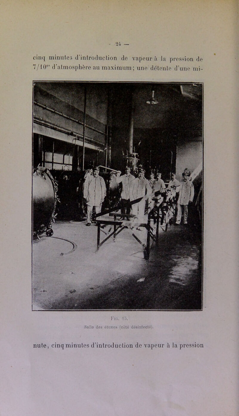 cinq minuio3 d'inlrodiiction de vapeur à la pression de 7/10® d’almosplière an maximum; une délenle d’une mi- l'io. I.I. Salle (les (ilnvos (cùté désinfecté). nule, cinq minutes d’introduction de vapeur à la pression