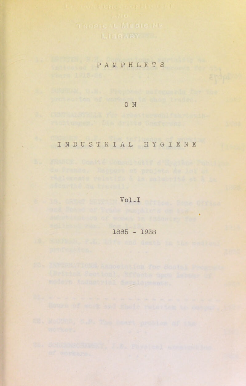 PAMPHLETS 0 N INDUSTRIAL HYGIENE Vol.I 1885 - 1938