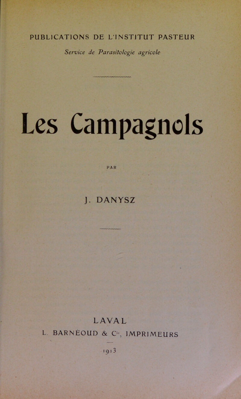 PUBLICATIONS DE L’INSTJTUT PASTEUR Service de Parasitologie agricole Les Campagnols J. DANYSZ LAVAL L BARNÉOUD & 0% IMPRIMEURS 1913