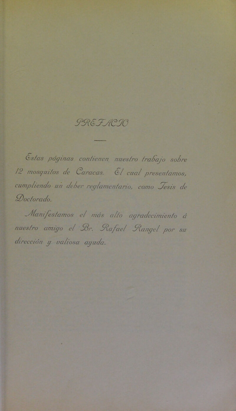 9-9i€’.jyfejo (ss/as pdginas coniienen /uies/ro fra^ajo sob re /2 mosc/m/os c/e (Caracas. G/ dial presenfamoSj ciimplienc/o an cle/ier reg/amenfario, coma H^sis c/e 3)ocforac/o. -df/ani/es/amos e/ mas a/lo agrac/ecimienfo ci nues/ro amigo e/ ^r. ^^cifae/ ^^cinge/ por sii c/ireccion g ua/iosa aguc/a.